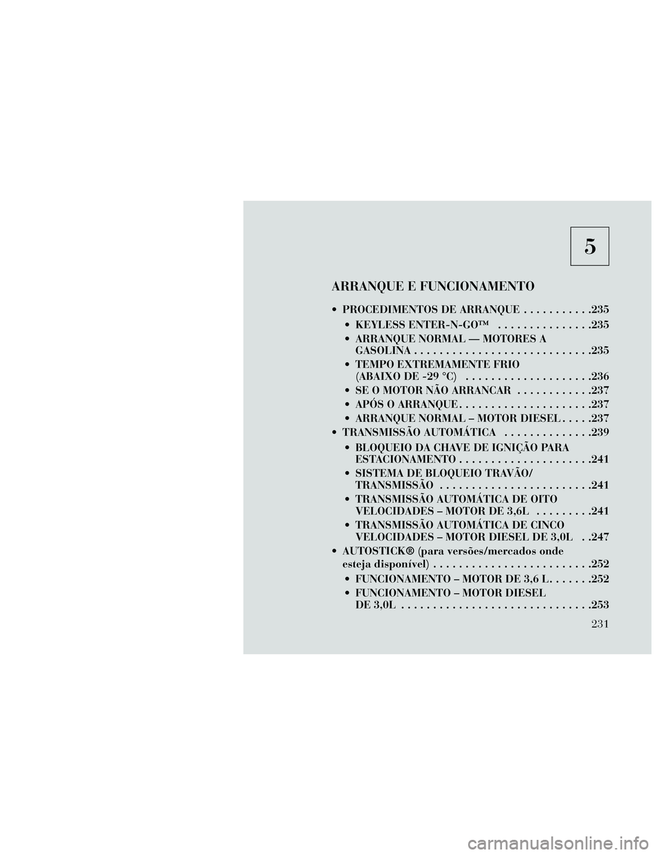 Lancia Thema 2014 Manual de Uso e Manutenção (in Portuguese) 5
ARRANQUE E FUNCIONAMENTO
PROCEDIMENTOS DE ARRANQUE...........235
KEYLESS ENTER-N-GO™ ...............235
ARRANQUE NORMAL — MOTORES A GASOLINA............................235
TEMPO EXTREMAMENTE Lancia Thema 2014 Manual de Uso e Manutenção (in Portuguese) 5
ARRANQUE E FUNCIONAMENTO
PROCEDIMENTOS DE ARRANQUE...........235
KEYLESS ENTER-N-GO™ ...............235
ARRANQUE NORMAL — MOTORES A GASOLINA............................235
TEMPO EXTREMAMENTE