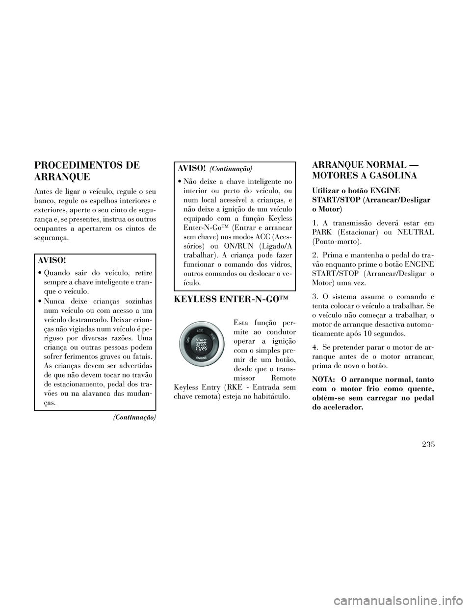 Lancia Thema 2014 Manual de Uso e Manutenção (in Portuguese) PROCEDIMENTOS DE
ARRANQUE
Antes de ligar o veículo, regule o seu
banco, regule os espelhos interiores e
exteriores, aperte o seu cinto de segu-
rança e, se presentes, instrua os outros
ocupantes a a Lancia Thema 2014 Manual de Uso e Manutenção (in Portuguese) PROCEDIMENTOS DE
ARRANQUE
Antes de ligar o veículo, regule o seu
banco, regule os espelhos interiores e
exteriores, aperte o seu cinto de segu-
rança e, se presentes, instrua os outros
ocupantes a a