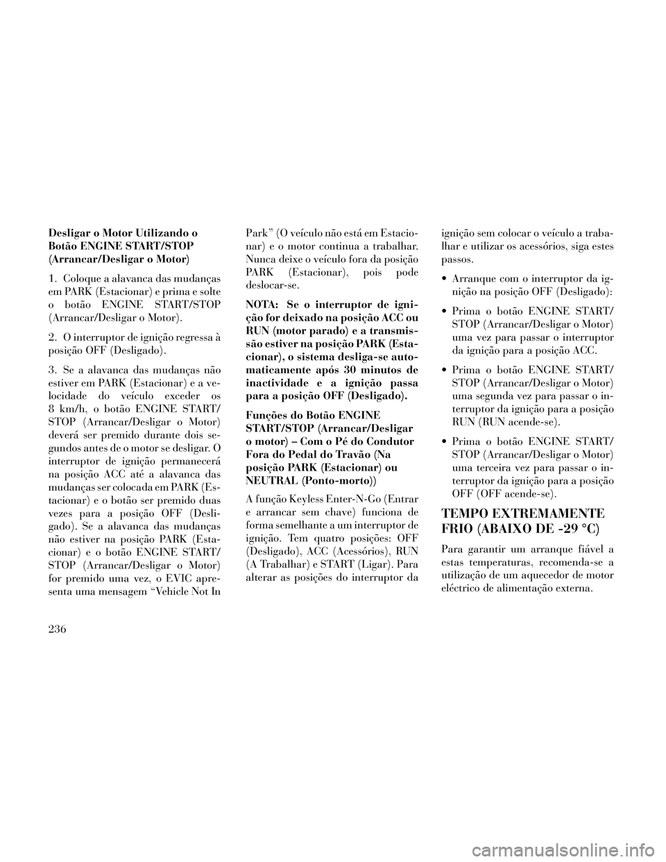 Lancia Thema 2014 Manual de Uso e Manutenção (in Portuguese) Desligar o Motor Utilizando o
Botão ENGINE START/STOP
(Arrancar/Desligar o Motor)
1. Coloque a alavanca das mudanças
em PARK (Estacionar) e prima e solte
o botão ENGINE START/STOP
(Arrancar/Desliga Lancia Thema 2014 Manual de Uso e Manutenção (in Portuguese) Desligar o Motor Utilizando o
Botão ENGINE START/STOP
(Arrancar/Desligar o Motor)
1. Coloque a alavanca das mudanças
em PARK (Estacionar) e prima e solte
o botão ENGINE START/STOP
(Arrancar/Desliga
