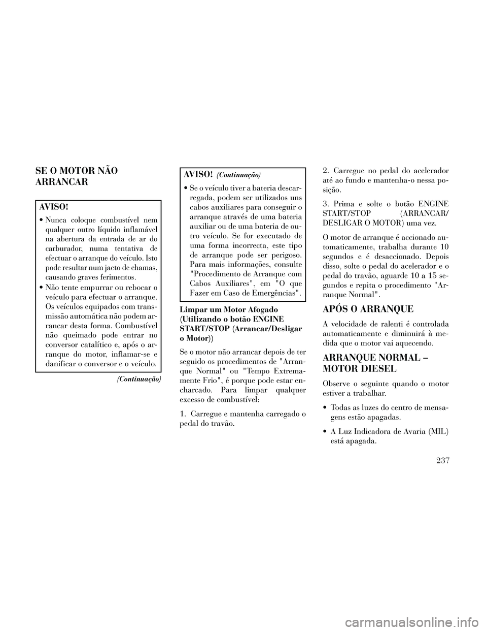 Lancia Thema 2014 Manual de Uso e Manutenção (in Portuguese) SE O MOTOR NÃO
ARRANCAR
AVISO!
Nunca coloque combustível nem
qualquer outro líquido inflamável
na abertura da entrada de ar do
carburador, numa tentativa de
efectuar o arranque do veículo. Isto
p Lancia Thema 2014 Manual de Uso e Manutenção (in Portuguese) SE O MOTOR NÃO
ARRANCAR
AVISO!
Nunca coloque combustível nem
qualquer outro líquido inflamável
na abertura da entrada de ar do
carburador, numa tentativa de
efectuar o arranque do veículo. Isto
p