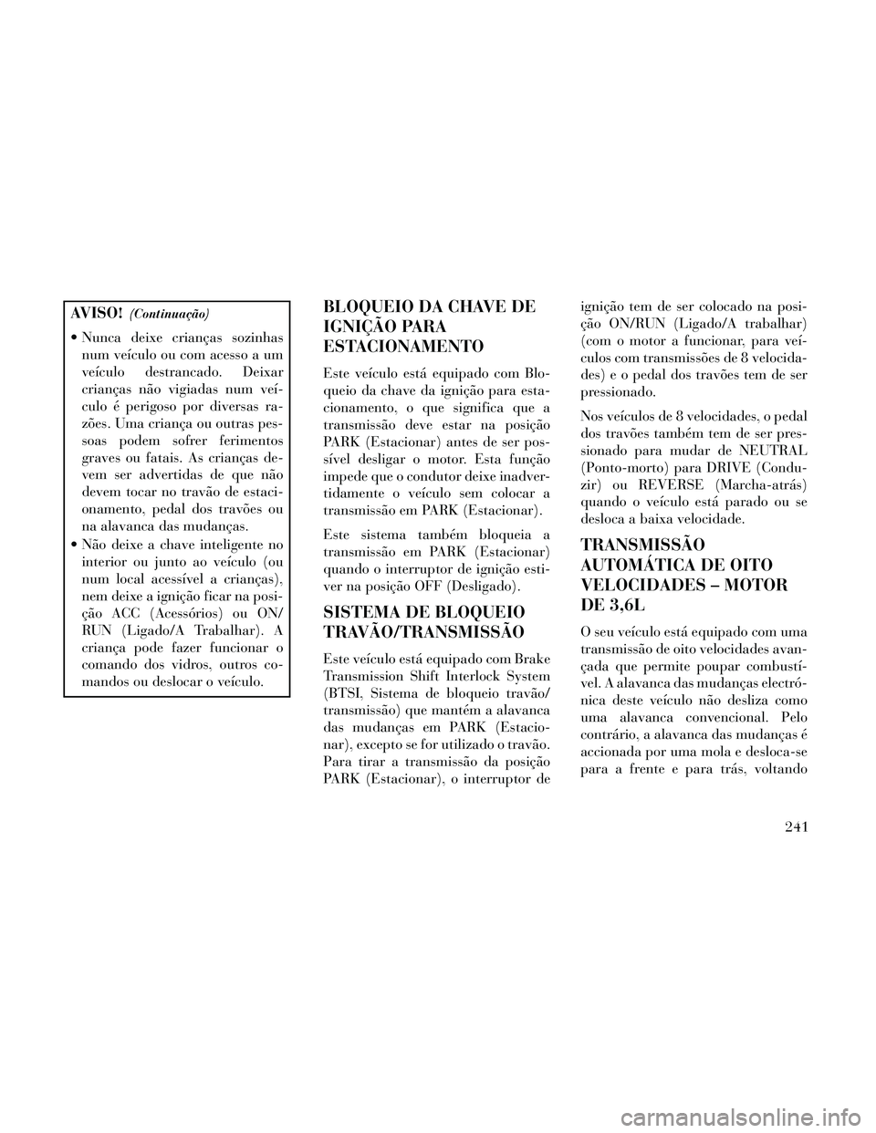Lancia Thema 2014 Manual de Uso e Manutenção (in Portuguese) AVISO!(Continuação)
Nunca deixe crianças sozinhasnum veículo ou com acesso a um
veículo destrancado. Deixar
crianças não vigiadas num veí-
culo é perigoso por diversas ra-
zões. Uma crianç Lancia Thema 2014 Manual de Uso e Manutenção (in Portuguese) AVISO!(Continuação)
Nunca deixe crianças sozinhasnum veículo ou com acesso a um
veículo destrancado. Deixar
crianças não vigiadas num veí-
culo é perigoso por diversas ra-
zões. Uma crianç
