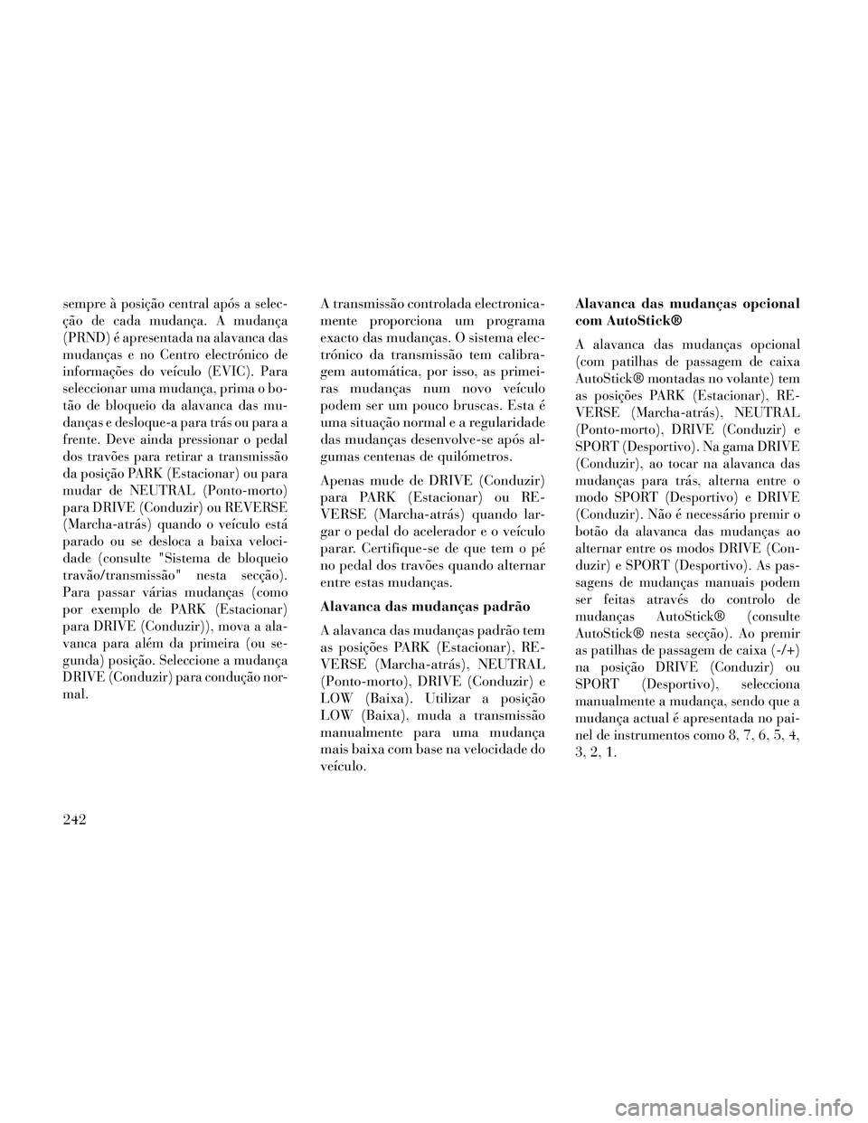 Lancia Thema 2014 Manual de Uso e Manutenção (in Portuguese) sempreà posição central após a selec-
ção de cada mudança. A mudança
(PRND) é apresentada na alavanca das
mudanças e no Centro electrónico de
informações do veículo (EVIC). Para
seleccio Lancia Thema 2014 Manual de Uso e Manutenção (in Portuguese) sempreà posição central após a selec-
ção de cada mudança. A mudança
(PRND) é apresentada na alavanca das
mudanças e no Centro electrónico de
informações do veículo (EVIC). Para
seleccio