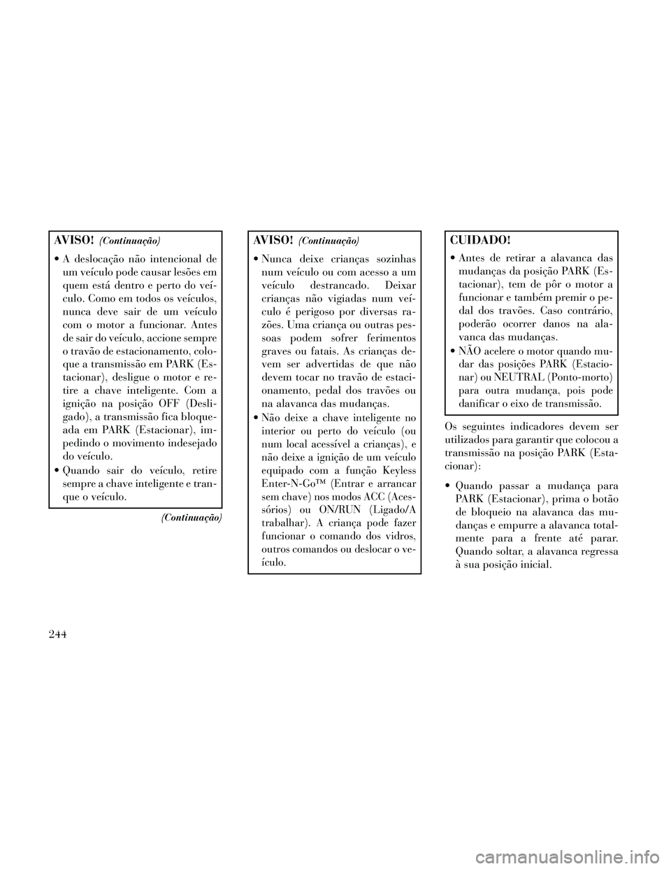 Lancia Thema 2014 Manual de Uso e Manutenção (in Portuguese) AVISO!(Continuação)
A deslocação não intencional deum veículo pode causar lesões em
quem está dentro e perto do veí-
culo. Como em todos os veículos,
nunca deve sair de um veículo
com o mo Lancia Thema 2014 Manual de Uso e Manutenção (in Portuguese) AVISO!(Continuação)
A deslocação não intencional deum veículo pode causar lesões em
quem está dentro e perto do veí-
culo. Como em todos os veículos,
nunca deve sair de um veículo
com o mo