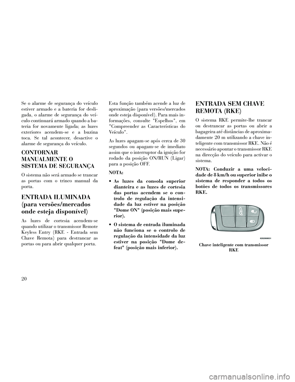 Lancia Thema 2014 Manual de Uso e Manutenção (in Portuguese) Se o alarme de segurança do veículo
estiver armado e a bateria for desli-
gada, o alarme de segurança do veí-
culo continuará armado quando a ba-
teria for novamente ligada; as luzes
exteriores a Lancia Thema 2014 Manual de Uso e Manutenção (in Portuguese) Se o alarme de segurança do veículo
estiver armado e a bateria for desli-
gada, o alarme de segurança do veí-
culo continuará armado quando a ba-
teria for novamente ligada; as luzes
exteriores a
