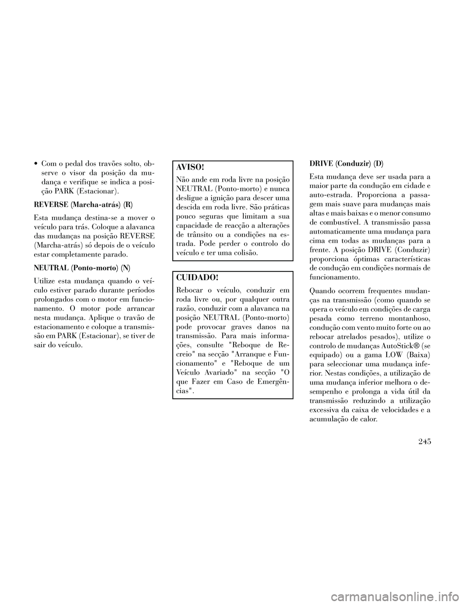 Lancia Thema 2014 Manual de Uso e Manutenção (in Portuguese) Com o pedal dos travões solto, ob-serve o visor da posição da mu-
dança e verifique se indica a posi-
ção PARK (Estacionar).
REVERSE (Marcha-atrás) (R)
Esta mudança destina-se a mover o
veíc Lancia Thema 2014 Manual de Uso e Manutenção (in Portuguese) Com o pedal dos travões solto, ob-serve o visor da posição da mu-
dança e verifique se indica a posi-
ção PARK (Estacionar).
REVERSE (Marcha-atrás) (R)
Esta mudança destina-se a mover o
veíc