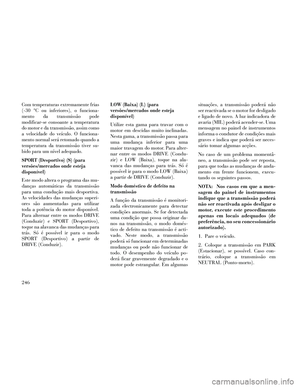 Lancia Thema 2014 Manual de Uso e Manutenção (in Portuguese) Com temperaturas extremamente frias
(-30 °C ou inferiores), o funciona-
mento da transmissão pode
modificar-se consoante a temperatura
do motor e da transmissão, assim como
a velocidade do veículo Lancia Thema 2014 Manual de Uso e Manutenção (in Portuguese) Com temperaturas extremamente frias
(-30 °C ou inferiores), o funciona-
mento da transmissão pode
modificar-se consoante a temperatura
do motor e da transmissão, assim como
a velocidade do veículo