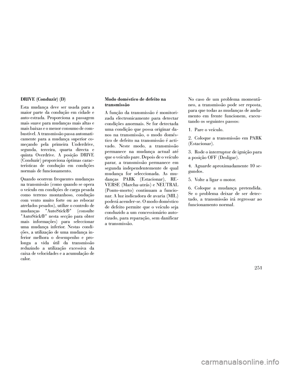 Lancia Thema 2014 Manual de Uso e Manutenção (in Portuguese) DRIVE (Conduzir) (D)
Esta mudança deve ser usada para a
maior parte da condução em cidade e
auto-estrada. Proporciona a passagem
mais suave para mudanças mais altas e
mais baixas e o menor consumo Lancia Thema 2014 Manual de Uso e Manutenção (in Portuguese) DRIVE (Conduzir) (D)
Esta mudança deve ser usada para a
maior parte da condução em cidade e
auto-estrada. Proporciona a passagem
mais suave para mudanças mais altas e
mais baixas e o menor consumo