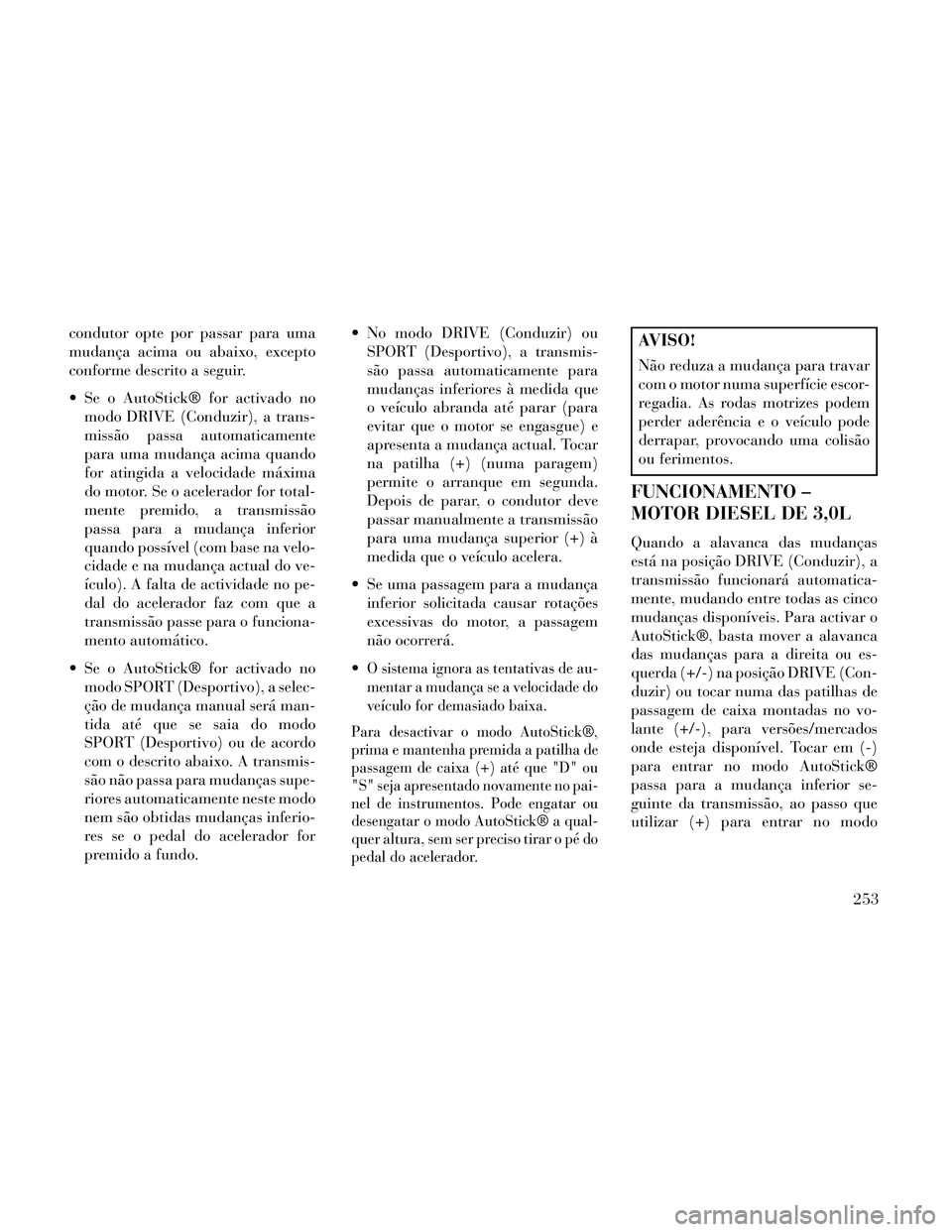 Lancia Thema 2014 Manual de Uso e Manutenção (in Portuguese) condutor opte por passar para uma
mudança acima ou abaixo, excepto
conforme descrito a seguir.
Se o AutoStick® for activado nomodo DRIVE (Conduzir), a trans-
missão passa automaticamente
para uma Lancia Thema 2014 Manual de Uso e Manutenção (in Portuguese) condutor opte por passar para uma
mudança acima ou abaixo, excepto
conforme descrito a seguir.
Se o AutoStick® for activado nomodo DRIVE (Conduzir), a trans-
missão passa automaticamente
para uma
