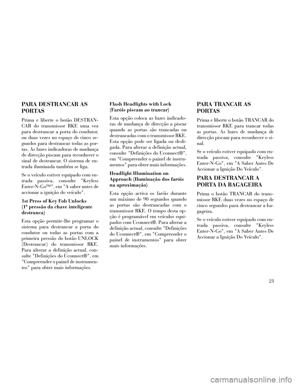 Lancia Thema 2014 Manual de Uso e Manutenção (in Portuguese) PARA DESTRANCAR AS
PORTAS
Prima e liberte o botão DESTRAN-
CAR do transmissor RKE uma vez
para destrancar a porta do condutor,
ou duas vezes no espaço de cinco se-
gundos para destrancar todas as po Lancia Thema 2014 Manual de Uso e Manutenção (in Portuguese) PARA DESTRANCAR AS
PORTAS
Prima e liberte o botão DESTRAN-
CAR do transmissor RKE uma vez
para destrancar a porta do condutor,
ou duas vezes no espaço de cinco se-
gundos para destrancar todas as po