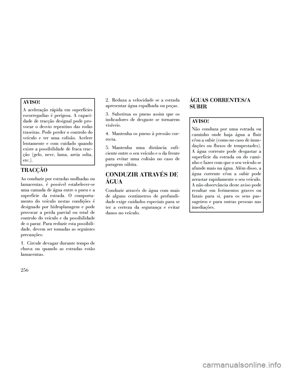 Lancia Thema 2014 Manual de Uso e Manutenção (in Portuguese) AVISO!
A aceleração rápida em superfícies
escorregadias é perigosa. A capaci-
dade de tracção desigual pode pro-
vocar o desvio repentino das rodas
traseiras. Pode perder o controlo do
veículo Lancia Thema 2014 Manual de Uso e Manutenção (in Portuguese) AVISO!
A aceleração rápida em superfícies
escorregadias é perigosa. A capaci-
dade de tracção desigual pode pro-
vocar o desvio repentino das rodas
traseiras. Pode perder o controlo do
veículo
