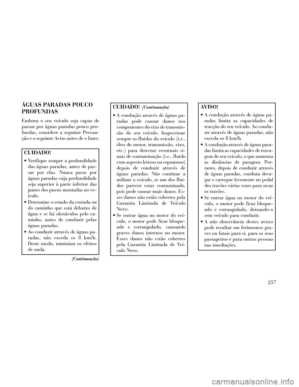 Lancia Thema 2014 Manual de Uso e Manutenção (in Portuguese) ÁGUAS PARADAS POUCO
PROFUNDAS
Embora o seu veículo seja capaz de
passar por águas paradas pouco pro-
fundas, considere a seguinte Precau-
ção e o seguinte Aviso antes de o fazer.
CUIDADO!
Verifi Lancia Thema 2014 Manual de Uso e Manutenção (in Portuguese) ÁGUAS PARADAS POUCO
PROFUNDAS
Embora o seu veículo seja capaz de
passar por águas paradas pouco pro-
fundas, considere a seguinte Precau-
ção e o seguinte Aviso antes de o fazer.
CUIDADO!
Verifi