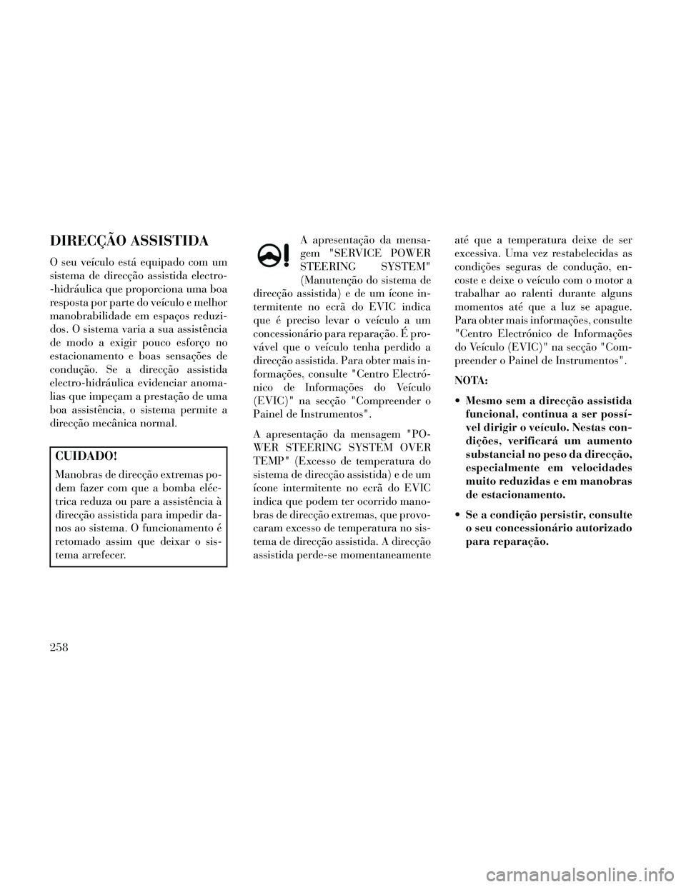 Lancia Thema 2014 Manual de Uso e Manutenção (in Portuguese) DIRECÇÃO ASSISTIDA
O seu veÃculo está equipado com um
sistema de direcção assistida electro-
-hidráulica que proporciona uma boa
resposta por parte do veÃculo e melhor
manobrabilidade em espaà Lancia Thema 2014 Manual de Uso e Manutenção (in Portuguese) DIRECÇÃO ASSISTIDA
O seu veÃculo está equipado com um
sistema de direcção assistida electro-
-hidráulica que proporciona uma boa
resposta por parte do veÃculo e melhor
manobrabilidade em espaÃ