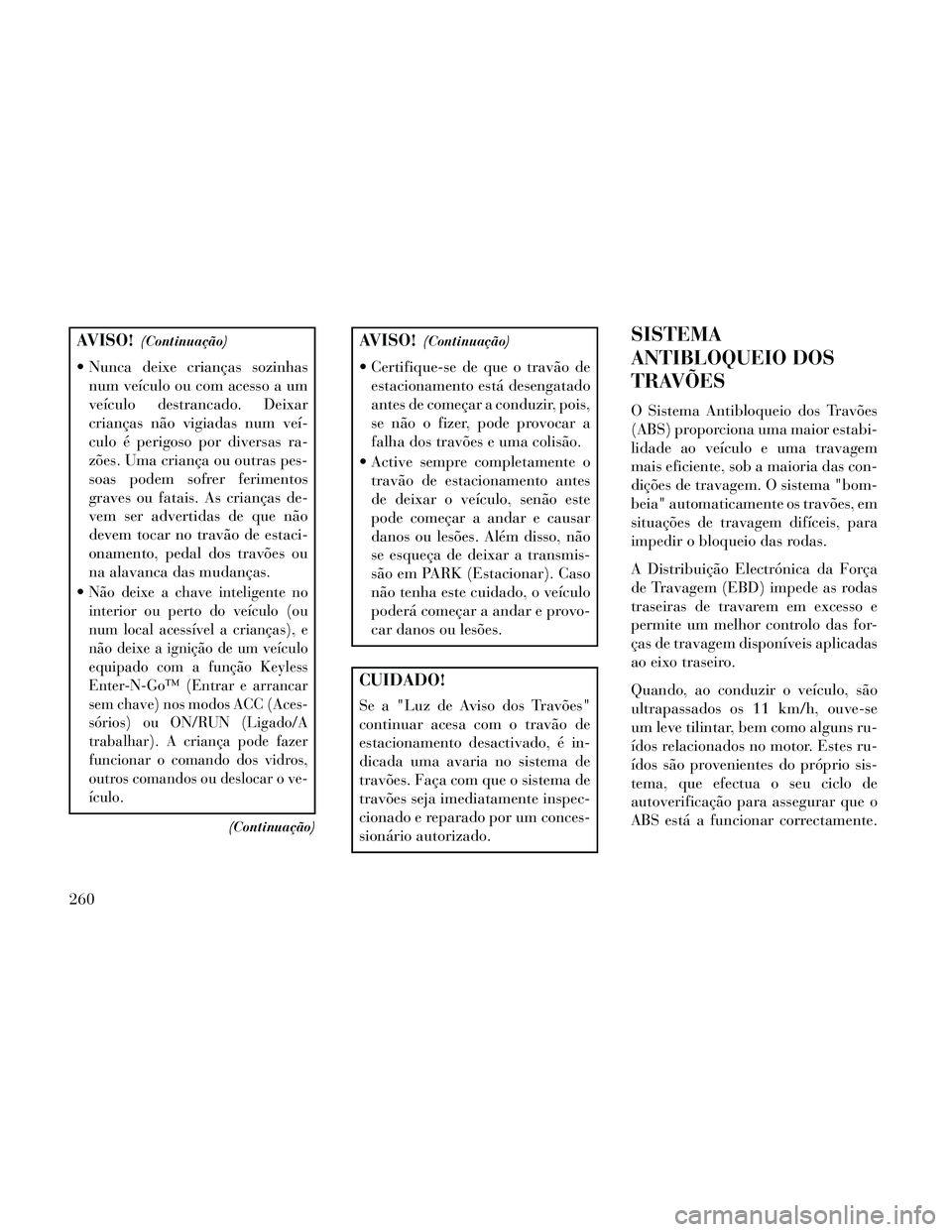 Lancia Thema 2014 Manual de Uso e Manutenção (in Portuguese) AVISO!(Continuação)
Nunca deixe crianças sozinhasnum veículo ou com acesso a um
veículo destrancado. Deixar
crianças não vigiadas num veí-
culo é perigoso por diversas ra-
zões. Uma crianç Lancia Thema 2014 Manual de Uso e Manutenção (in Portuguese) AVISO!(Continuação)
Nunca deixe crianças sozinhasnum veículo ou com acesso a um
veículo destrancado. Deixar
crianças não vigiadas num veí-
culo é perigoso por diversas ra-
zões. Uma crianç