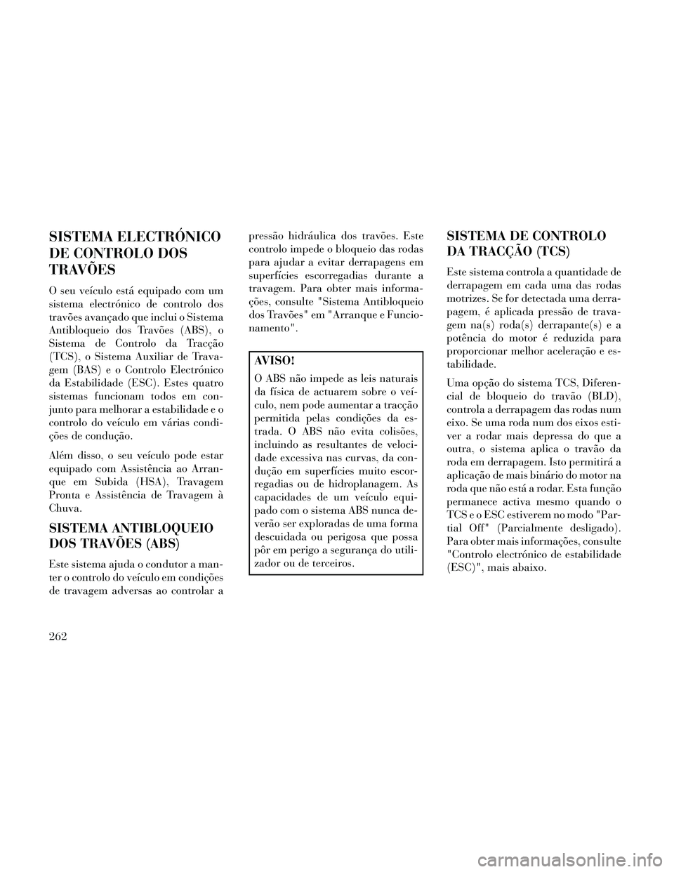Lancia Thema 2014 Manual de Uso e Manutenção (in Portuguese) SISTEMA ELECTRÓNICO
DE CONTROLO DOS
TRAVÕES
O seu veículo está equipado com um
sistema electrónico de controlo dos
travões avançado que inclui o Sistema
Antibloqueio dos Travões (ABS), o
Siste Lancia Thema 2014 Manual de Uso e Manutenção (in Portuguese) SISTEMA ELECTRÓNICO
DE CONTROLO DOS
TRAVÕES
O seu veículo está equipado com um
sistema electrónico de controlo dos
travões avançado que inclui o Sistema
Antibloqueio dos Travões (ABS), o
Siste