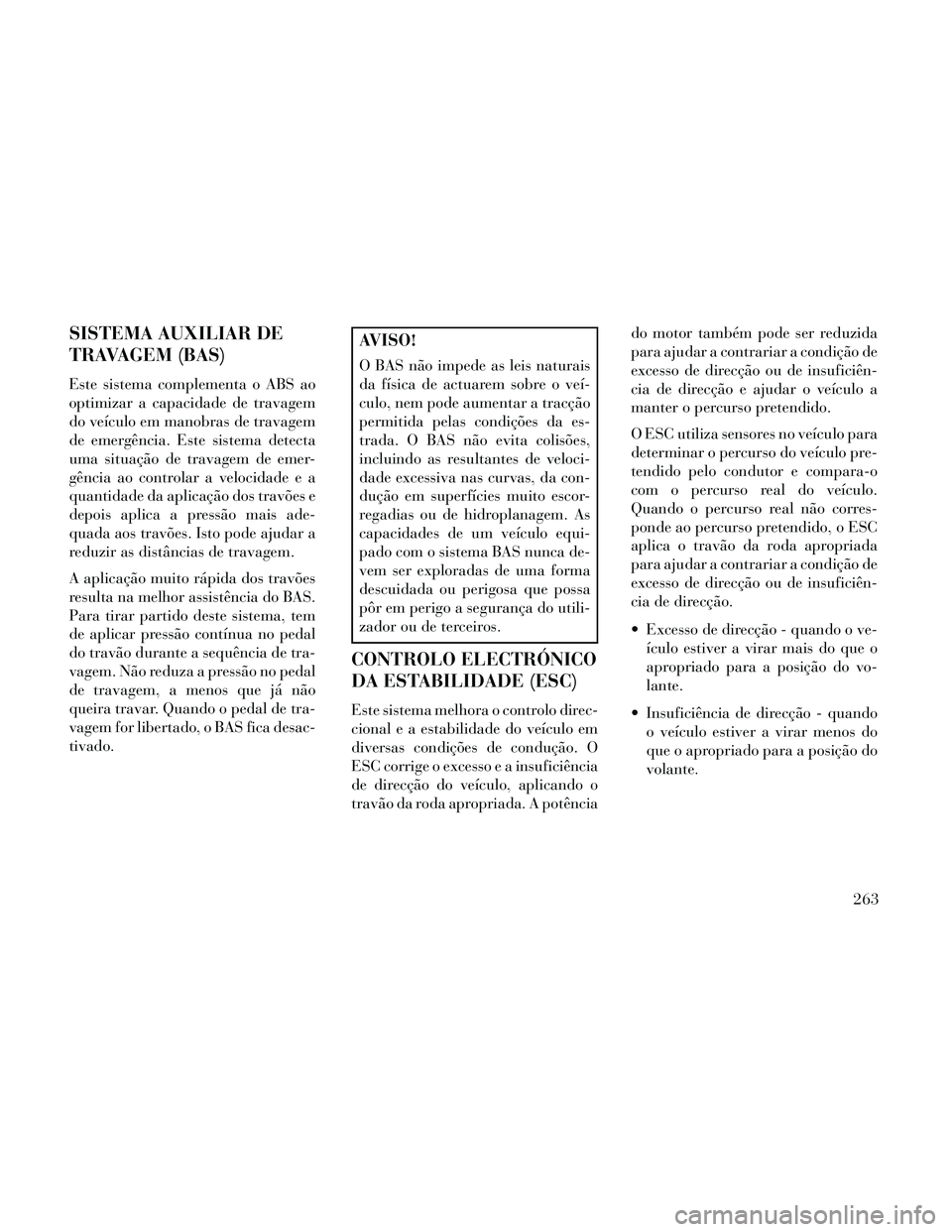 Lancia Thema 2014 Manual de Uso e Manutenção (in Portuguese) SISTEMA AUXILIAR DE
TRAVAGEM (BAS)
Este sistema complementa o ABS ao
optimizar a capacidade de travagem
do veículo em manobras de travagem
de emergência. Este sistema detecta
uma situação de trava Lancia Thema 2014 Manual de Uso e Manutenção (in Portuguese) SISTEMA AUXILIAR DE
TRAVAGEM (BAS)
Este sistema complementa o ABS ao
optimizar a capacidade de travagem
do veículo em manobras de travagem
de emergência. Este sistema detecta
uma situação de trava