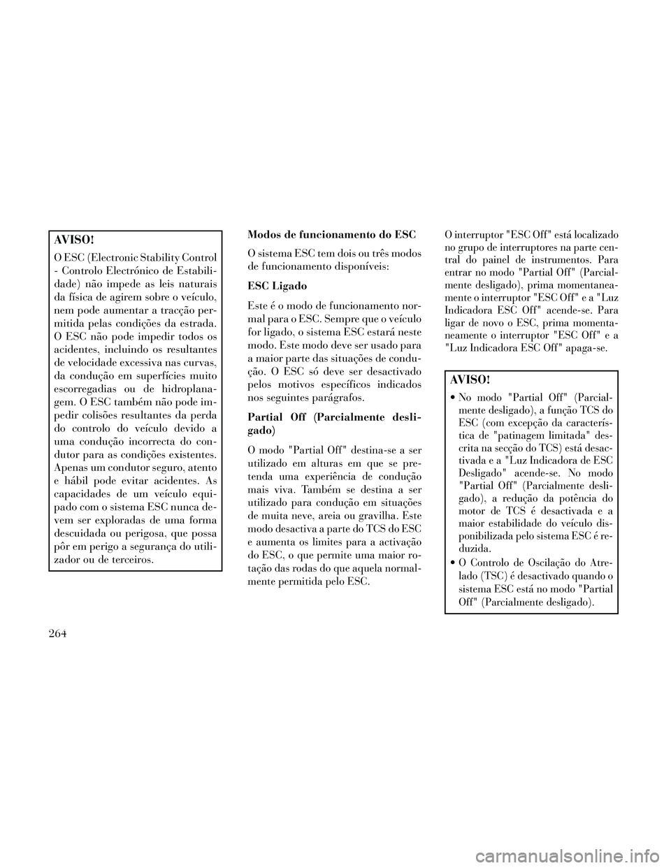Lancia Thema 2014 Manual de Uso e Manutenção (in Portuguese) AVISO!
O ESC (Electronic Stability Control
- Controlo Electrónico de Estabili-
dade) não impede as leis naturais
da física de agirem sobre o veículo,
nem pode aumentar a tracção per-
mitida pela Lancia Thema 2014 Manual de Uso e Manutenção (in Portuguese) AVISO!
O ESC (Electronic Stability Control
- Controlo Electrónico de Estabili-
dade) não impede as leis naturais
da física de agirem sobre o veículo,
nem pode aumentar a tracção per-
mitida pela