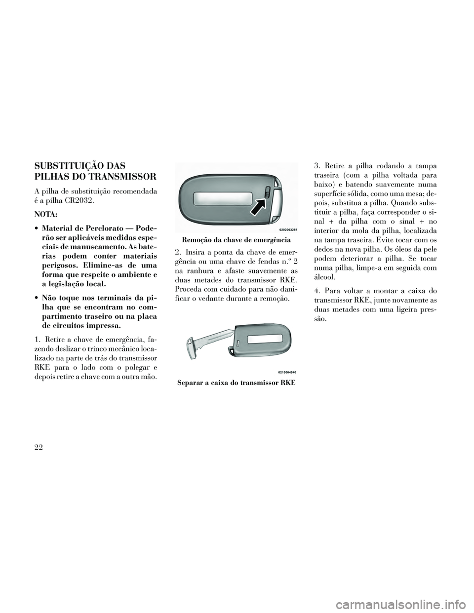Lancia Thema 2014 Manual de Uso e Manutenção (in Portuguese) SUBSTITUIÇÃO DAS
PILHAS DO TRANSMISSOR
A pilha de substituição recomendada
é a pilha CR2032.
NOTA:
Material de Perclorato — Pode-rão ser aplicáveis medidas espe-
ciais de manuseamento. As ba Lancia Thema 2014 Manual de Uso e Manutenção (in Portuguese) SUBSTITUIÇÃO DAS
PILHAS DO TRANSMISSOR
A pilha de substituição recomendada
é a pilha CR2032.
NOTA:
Material de Perclorato — Pode-rão ser aplicáveis medidas espe-
ciais de manuseamento. As ba