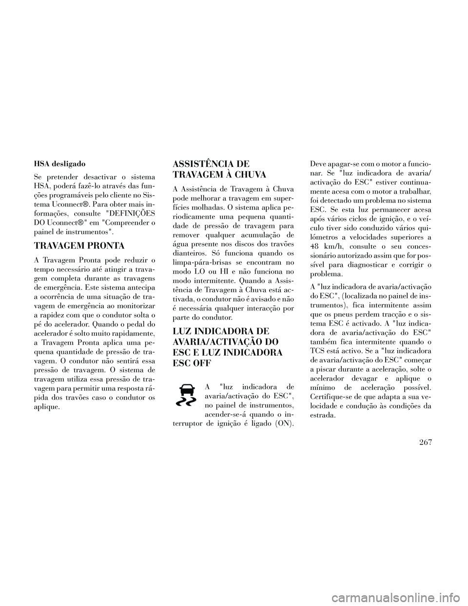 Lancia Thema 2014 Manual de Uso e Manutenção (in Portuguese) HSA desligado
Se pretender desactivar o sistema
HSA, poderá fazê-lo através das fun-
ções programáveis pelo cliente no Sis-
tema Uconnect®. Para obter mais in-
formações, consulte "DEFINIÇÕ Lancia Thema 2014 Manual de Uso e Manutenção (in Portuguese) HSA desligado
Se pretender desactivar o sistema
HSA, poderá fazê-lo através das fun-
ções programáveis pelo cliente no Sis-
tema Uconnect®. Para obter mais in-
formações, consulte "DEFINIÇÕ
