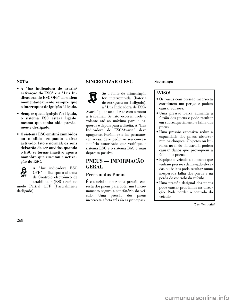 Lancia Thema 2014 Manual de Uso e Manutenção (in Portuguese) NOTA:
A "luz indicadora de avaria/activação do ESC"ea"LuzIn-
dicadora do ESC OFF" acendem
momentaneamente sempre que
o interruptor de ignição é ligado.
Sempre que a ignição for ligada, o sist Lancia Thema 2014 Manual de Uso e Manutenção (in Portuguese) NOTA:
A "luz indicadora de avaria/activação do ESC"ea"LuzIn-
dicadora do ESC OFF" acendem
momentaneamente sempre que
o interruptor de ignição é ligado.
Sempre que a ignição for ligada, o sist