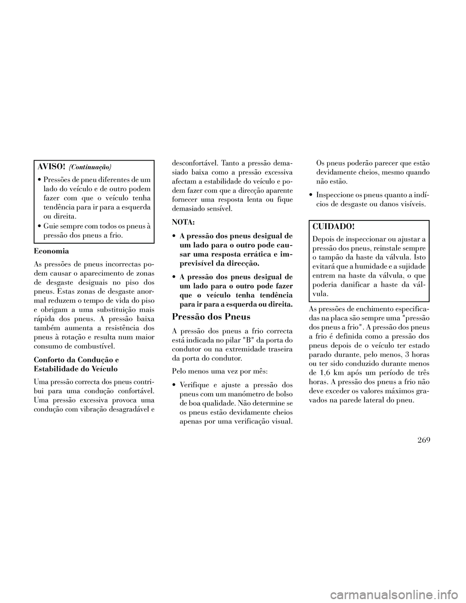 Lancia Thema 2014 Manual de Uso e Manutenção (in Portuguese) AVISO!(Continuação)
Pressões de pneu diferentes de umlado do veículo e de outro podem
fazer com que o veículo tenha
tendência para ir para a esquerda
ou direita.
Guie sempre com todos os pneus Lancia Thema 2014 Manual de Uso e Manutenção (in Portuguese) AVISO!(Continuação)
Pressões de pneu diferentes de umlado do veículo e de outro podem
fazer com que o veículo tenha
tendência para ir para a esquerda
ou direita.
Guie sempre com todos os pneus