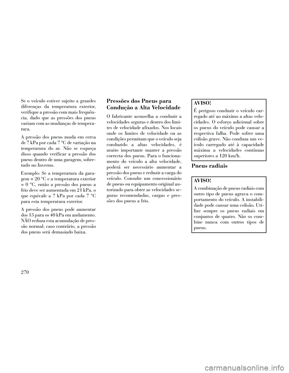Lancia Thema 2014 Manual de Uso e Manutenção (in Portuguese) Se o veículo estiver sujeito a grandes
diferenças da temperatura exterior,
verifique a pressão com mais frequên-
cia, dado que as pressões dos pneus
variam com as mudanças de tempera-
tura.
A pr Lancia Thema 2014 Manual de Uso e Manutenção (in Portuguese) Se o veículo estiver sujeito a grandes
diferenças da temperatura exterior,
verifique a pressão com mais frequên-
cia, dado que as pressões dos pneus
variam com as mudanças de tempera-
tura.
A pr