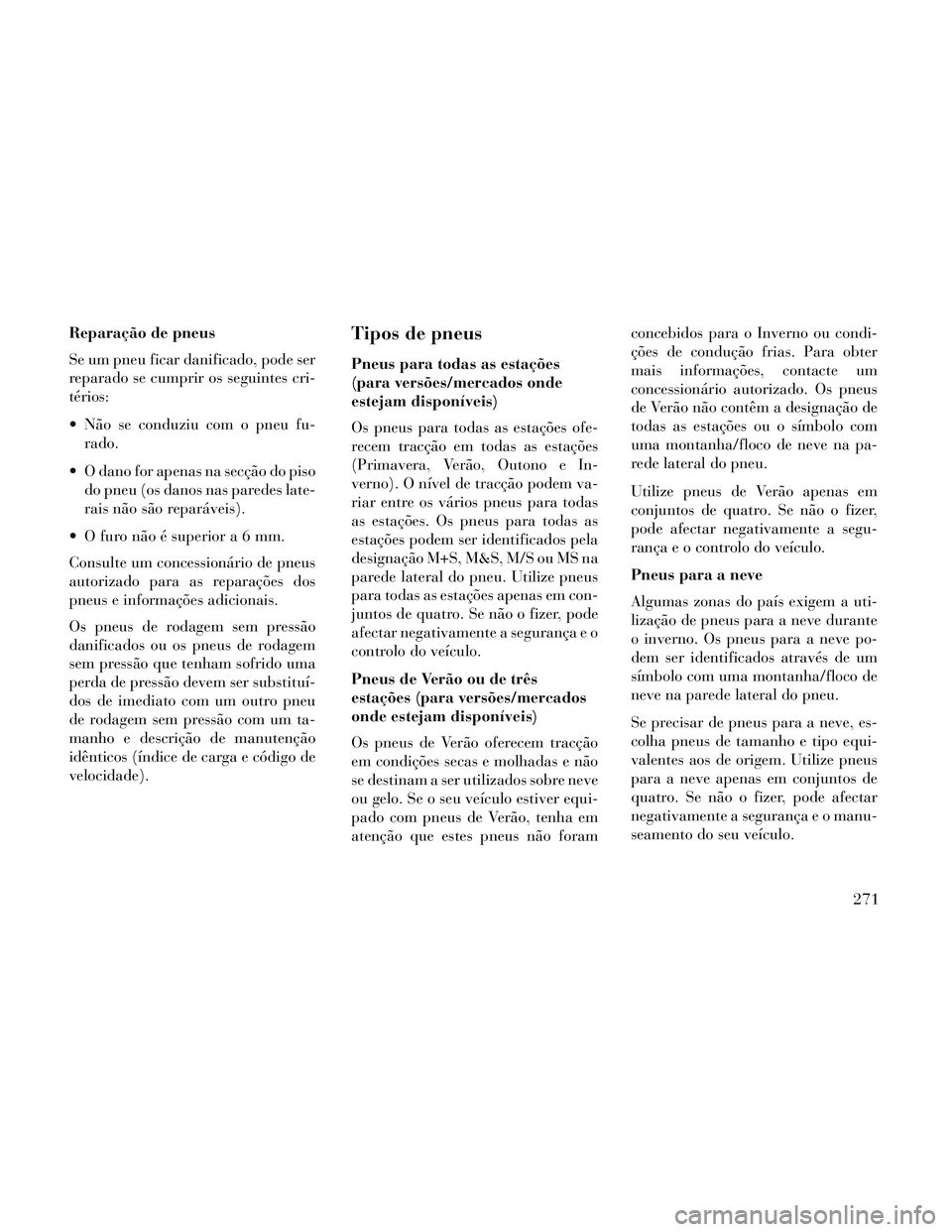 Lancia Thema 2014 Manual de Uso e Manutenção (in Portuguese) Reparação de pneus
Se um pneu ficar danificado, pode ser
reparado se cumprir os seguintes cri-
térios:
Não se conduziu com o pneu fu-rado.
O dano for apenas na secção do piso do pneu (os danos Lancia Thema 2014 Manual de Uso e Manutenção (in Portuguese) Reparação de pneus
Se um pneu ficar danificado, pode ser
reparado se cumprir os seguintes cri-
térios:
Não se conduziu com o pneu fu-rado.
O dano for apenas na secção do piso do pneu (os danos
