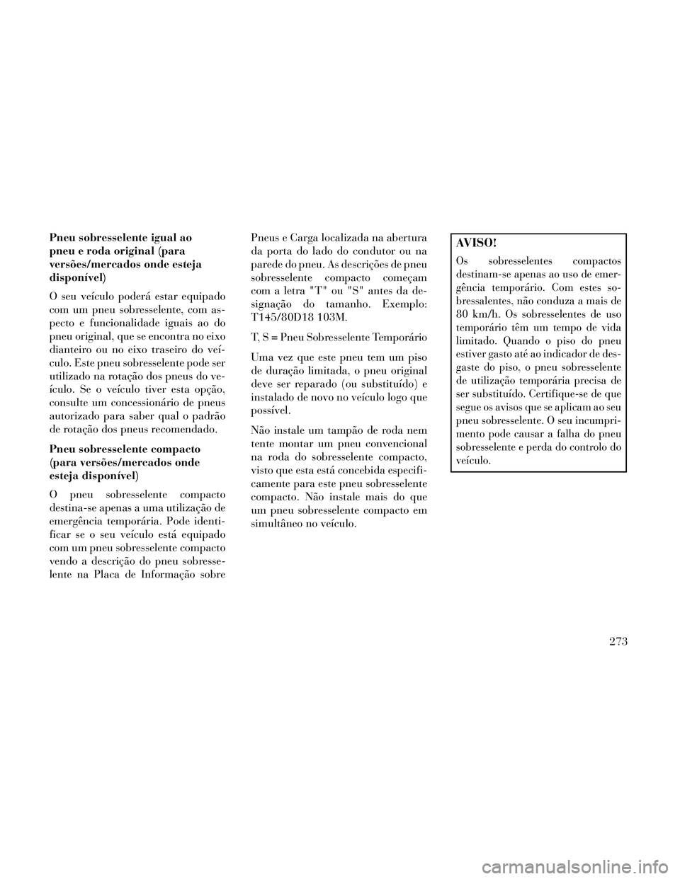 Lancia Thema 2014 Manual de Uso e Manutenção (in Portuguese) Pneu sobresselente igual ao
pneu e roda original (para
versões/mercados onde esteja
disponível)
O seu veículo poderá estar equipado
com um pneu sobresselente, com as-
pecto e funcionalidade iguais Lancia Thema 2014 Manual de Uso e Manutenção (in Portuguese) Pneu sobresselente igual ao
pneu e roda original (para
versões/mercados onde esteja
disponível)
O seu veículo poderá estar equipado
com um pneu sobresselente, com as-
pecto e funcionalidade iguais