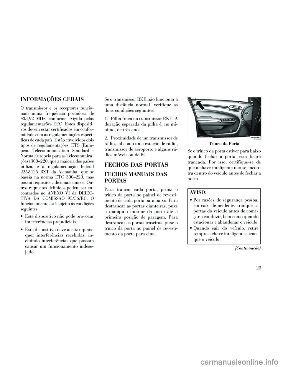 Lancia Thema 2014 Manual de Uso e Manutenção (in Portuguese) INFORMAÇÕES GERAIS
O transmissor e os receptores funcio-
nam numa frequência portadora de
433,92 MHz, conforme exigido pelas
regulamentações EEC. Estes dispositi-
vos devem estar certificados em Lancia Thema 2014 Manual de Uso e Manutenção (in Portuguese) INFORMAÇÕES GERAIS
O transmissor e os receptores funcio-
nam numa frequência portadora de
433,92 MHz, conforme exigido pelas
regulamentações EEC. Estes dispositi-
vos devem estar certificados em