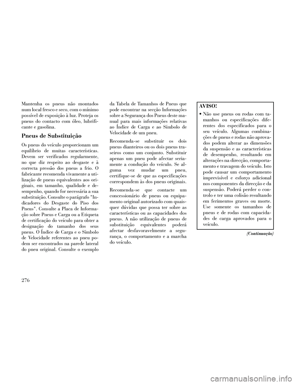 Lancia Thema 2014 Manual de Uso e Manutenção (in Portuguese) Mantenha os pneus não montados
num local fresco e seco, com o mínimo
possível de exposição à luz. Proteja os
pneus do contacto com óleo, lubrifi-
cante e gasolina.
Pneus de Substituição
Os pn Lancia Thema 2014 Manual de Uso e Manutenção (in Portuguese) Mantenha os pneus não montados
num local fresco e seco, com o mínimo
possível de exposição à luz. Proteja os
pneus do contacto com óleo, lubrifi-
cante e gasolina.
Pneus de Substituição
Os pn