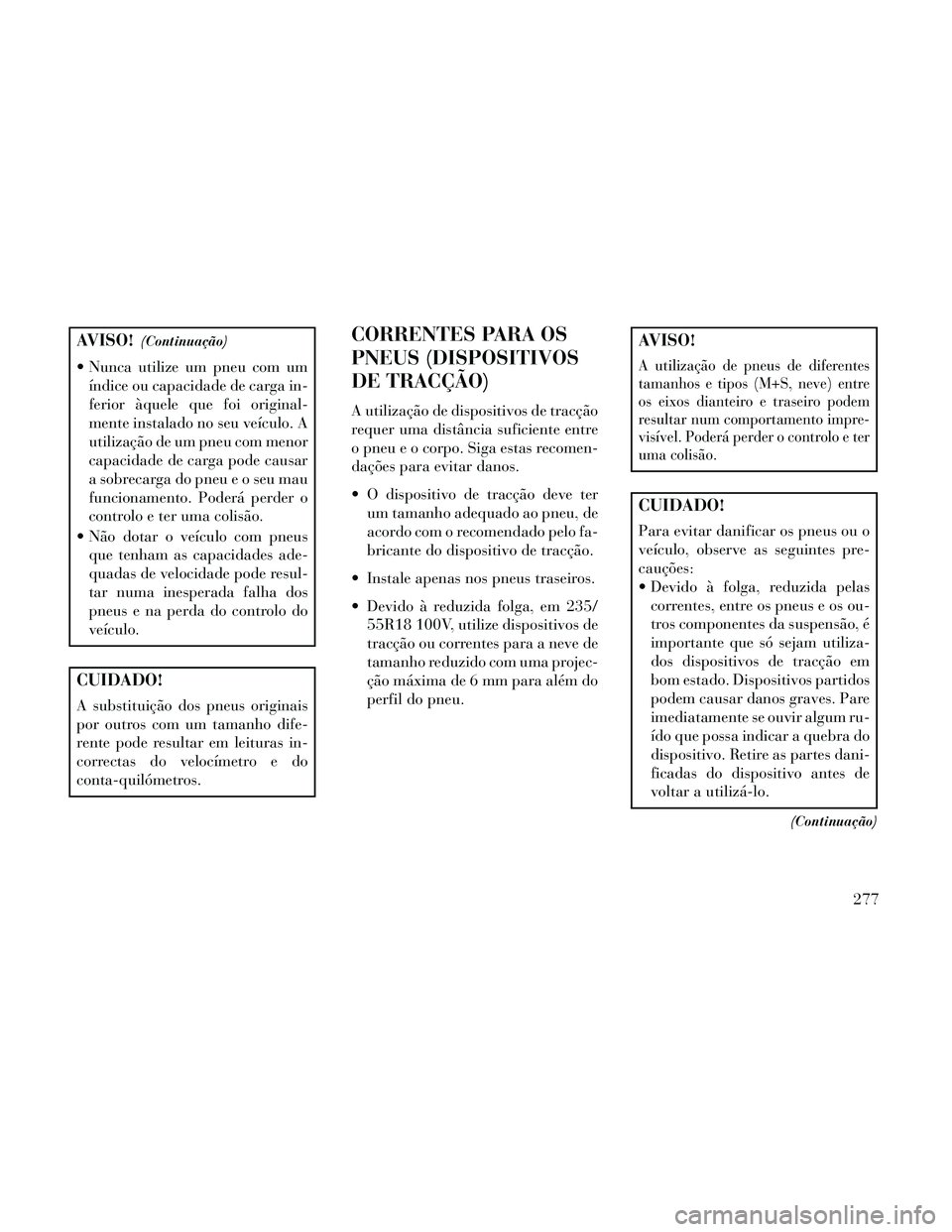 Lancia Thema 2014 Manual de Uso e Manutenção (in Portuguese) AVISO!(Continuação)
Nunca utilize um pneu com umíndice ou capacidade de carga in-
ferior àquele que foi original-
mente instalado no seu veículo. A
utilização de um pneu com menor
capacidade d Lancia Thema 2014 Manual de Uso e Manutenção (in Portuguese) AVISO!(Continuação)
Nunca utilize um pneu com umíndice ou capacidade de carga in-
ferior àquele que foi original-
mente instalado no seu veículo. A
utilização de um pneu com menor
capacidade d