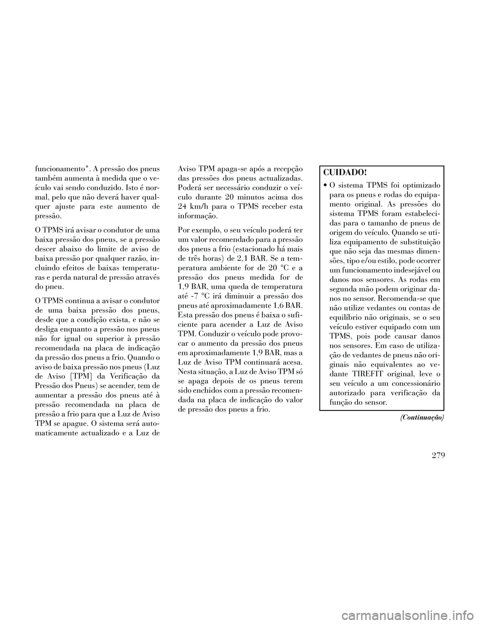 Lancia Thema 2014 Manual de Uso e Manutenção (in Portuguese) funcionamento". A pressão dos pneus
também aumenta à medida que o ve-
ículo vai sendo conduzido. Isto é nor-
mal, pelo que não deverá haver qual-
quer ajuste para este aumento de
pressão.
O TP Lancia Thema 2014 Manual de Uso e Manutenção (in Portuguese) funcionamento". A pressão dos pneus
também aumenta à medida que o ve-
ículo vai sendo conduzido. Isto é nor-
mal, pelo que não deverá haver qual-
quer ajuste para este aumento de
pressão.
O TP