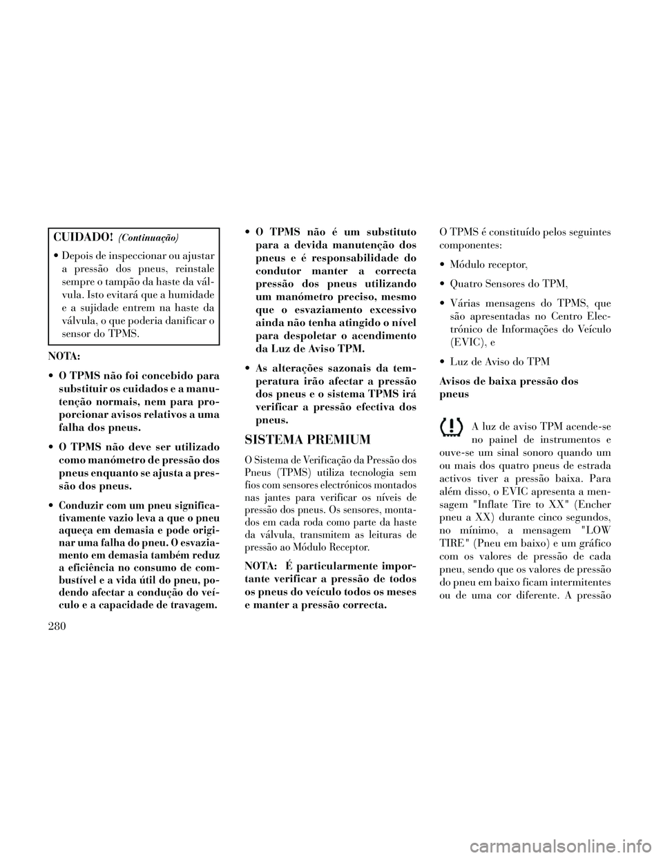 Lancia Thema 2014 Manual de Uso e Manutenção (in Portuguese) CUIDADO!(Continuação)
Depois de inspeccionar ou ajustara pressão dos pneus, reinstale
sempre o tampão da haste da vál-
vula. Isto evitará que a humidade
e a sujidade entrem na haste da
válvula Lancia Thema 2014 Manual de Uso e Manutenção (in Portuguese) CUIDADO!(Continuação)
Depois de inspeccionar ou ajustara pressão dos pneus, reinstale
sempre o tampão da haste da vál-
vula. Isto evitará que a humidade
e a sujidade entrem na haste da
válvula