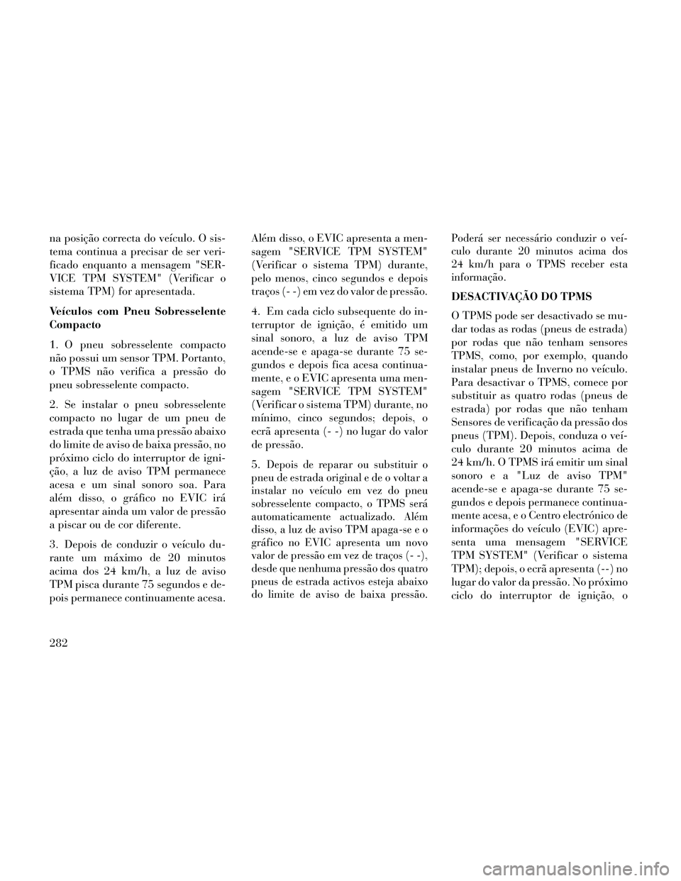 Lancia Thema 2014 Manual de Uso e Manutenção (in Portuguese) na posição correcta do veículo. O sis-
tema continua a precisar de ser veri-
ficado enquanto a mensagem "SER-
VICE TPM SYSTEM" (Verificar o
sistema TPM) for apresentada.
Veículos com Pneu Sobresse Lancia Thema 2014 Manual de Uso e Manutenção (in Portuguese) na posição correcta do veículo. O sis-
tema continua a precisar de ser veri-
ficado enquanto a mensagem "SER-
VICE TPM SYSTEM" (Verificar o
sistema TPM) for apresentada.
Veículos com Pneu Sobresse