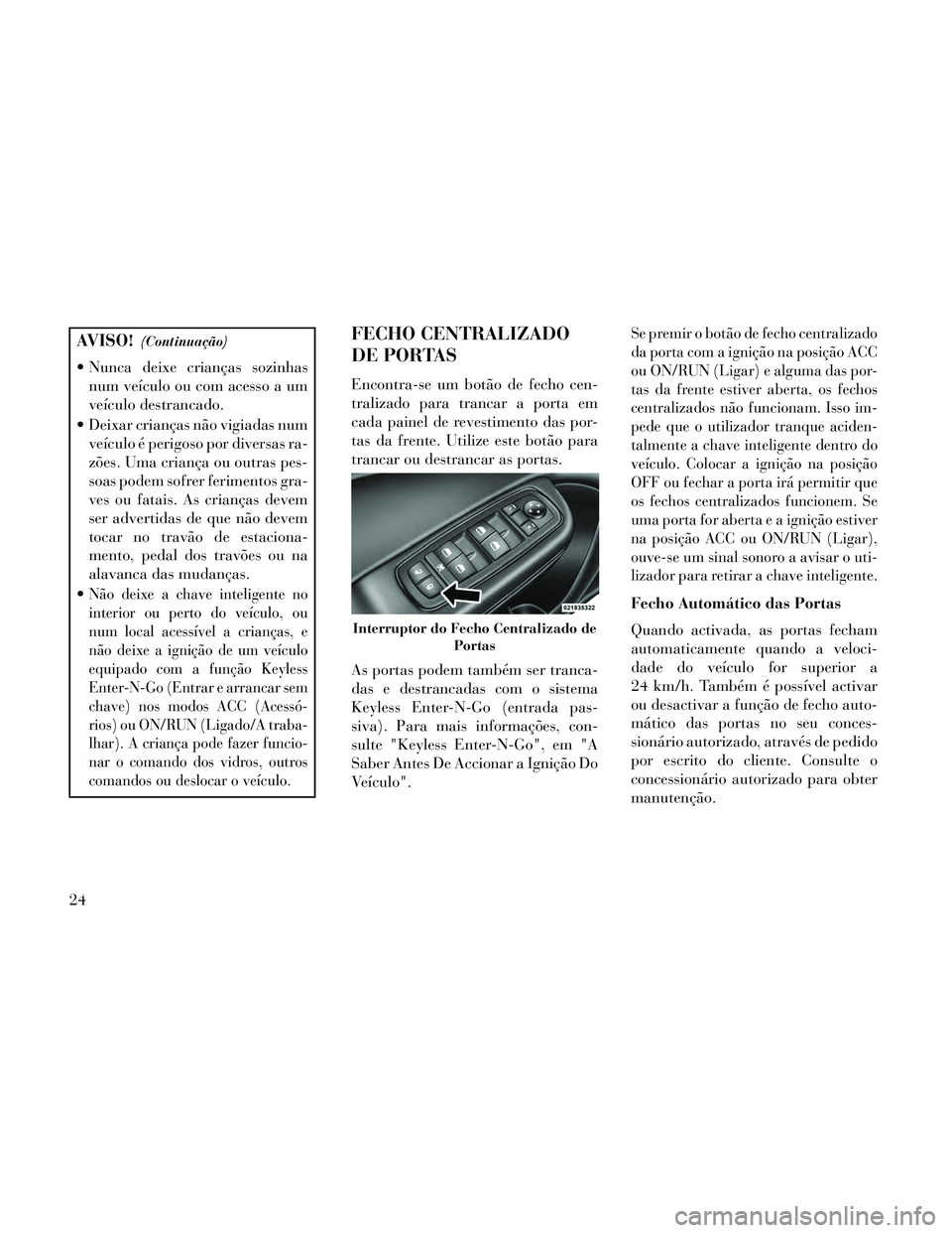 Lancia Thema 2014 Manual de Uso e Manutenção (in Portuguese) AVISO!(Continuação)
Nunca deixe crianças sozinhasnum veículo ou com acesso a um
veículo destrancado.
Deixar crianças não vigiadas num veículo é perigoso por diversas ra-
zões. Uma criança Lancia Thema 2014 Manual de Uso e Manutenção (in Portuguese) AVISO!(Continuação)
Nunca deixe crianças sozinhasnum veículo ou com acesso a um
veículo destrancado.
Deixar crianças não vigiadas num veículo é perigoso por diversas ra-
zões. Uma criança