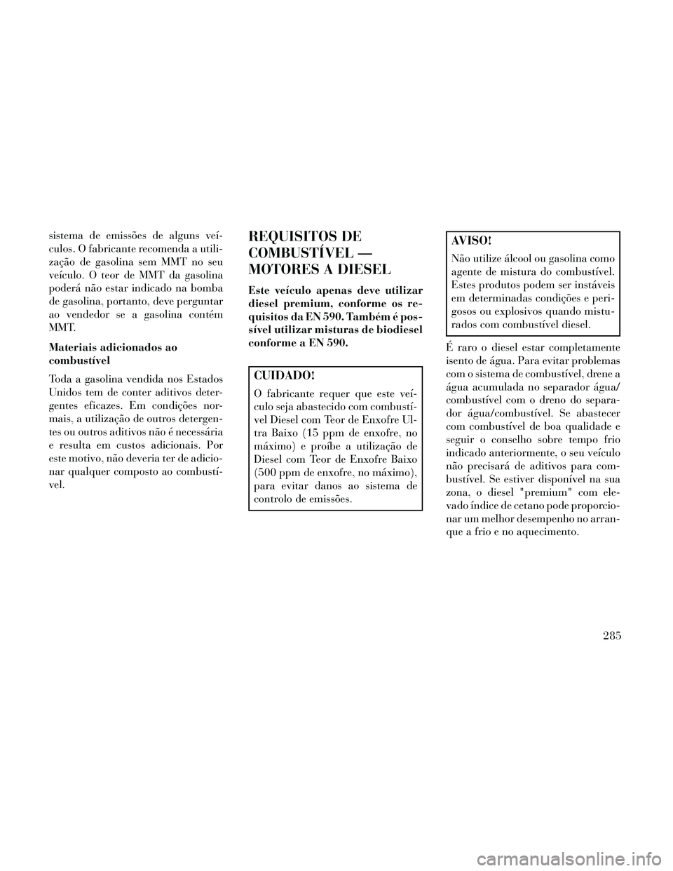 Lancia Thema 2014 Manual de Uso e Manutenção (in Portuguese) sistema de emissões de alguns veí-
culos. O fabricante recomenda a utili-
zação de gasolina sem MMT no seu
veículo. O teor de MMT da gasolina
poderá não estar indicado na bomba
de gasolina, por Lancia Thema 2014 Manual de Uso e Manutenção (in Portuguese) sistema de emissões de alguns veí-
culos. O fabricante recomenda a utili-
zação de gasolina sem MMT no seu
veículo. O teor de MMT da gasolina
poderá não estar indicado na bomba
de gasolina, por