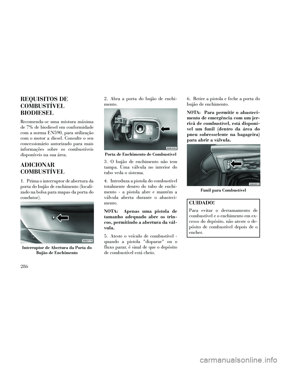 Lancia Thema 2014 Manual de Uso e Manutenção (in Portuguese) REQUISITOS DE
COMBUSTÍVEL
BIODIESEL
Recomenda-se uma mistura máxima
de 7% de biodiesel em conformidade
com a norma EN590, para utilização
com o motor a diesel. Consulte o seu
concessionário autor Lancia Thema 2014 Manual de Uso e Manutenção (in Portuguese) REQUISITOS DE
COMBUSTÍVEL
BIODIESEL
Recomenda-se uma mistura máxima
de 7% de biodiesel em conformidade
com a norma EN590, para utilização
com o motor a diesel. Consulte o seu
concessionário autor