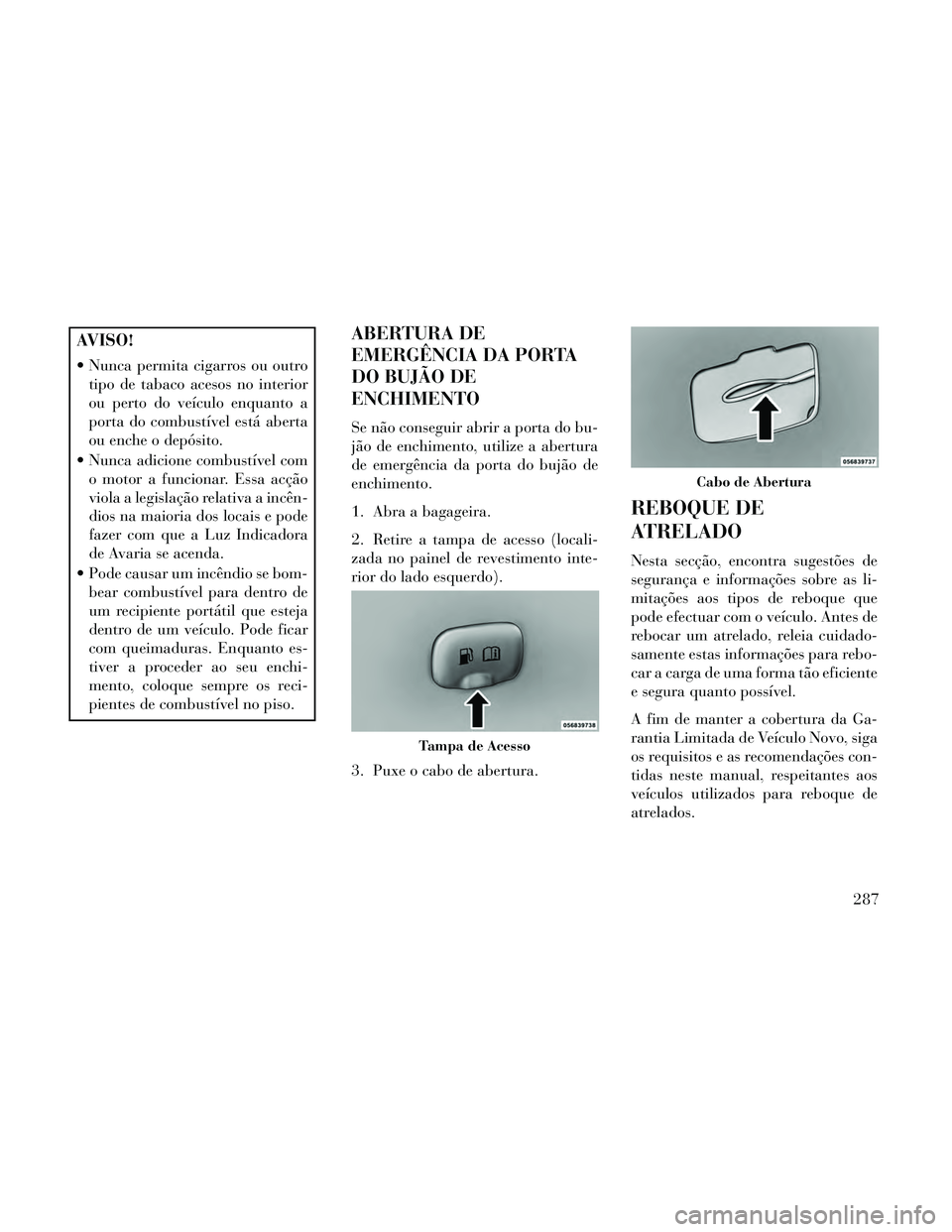 Lancia Thema 2014 Manual de Uso e Manutenção (in Portuguese) AVISO!
Nunca permita cigarros ou outrotipo de tabaco acesos no interior
ou perto do veículo enquanto a
porta do combustível está aberta
ou enche o depósito.
Nunca adicione combustível com o mot Lancia Thema 2014 Manual de Uso e Manutenção (in Portuguese) AVISO!
Nunca permita cigarros ou outrotipo de tabaco acesos no interior
ou perto do veículo enquanto a
porta do combustível está aberta
ou enche o depósito.
Nunca adicione combustível com o mot