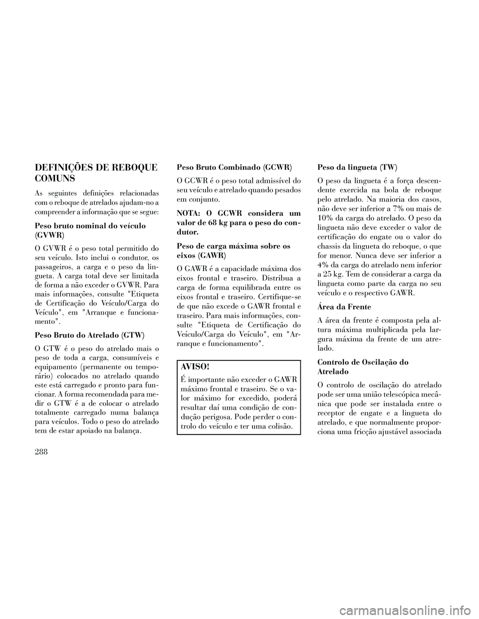 Lancia Thema 2014 Manual de Uso e Manutenção (in Portuguese) DEFINIÇÕES DE REBOQUE
COMUNS
As seguintes definições relacionadas
com o reboque de atrelados ajudam-no a
compreender a informação que se segue:
Peso bruto nominal do veículo
(GVWR)
O GVWR é o Lancia Thema 2014 Manual de Uso e Manutenção (in Portuguese) DEFINIÇÕES DE REBOQUE
COMUNS
As seguintes definições relacionadas
com o reboque de atrelados ajudam-no a
compreender a informação que se segue:
Peso bruto nominal do veículo
(GVWR)
O GVWR é o