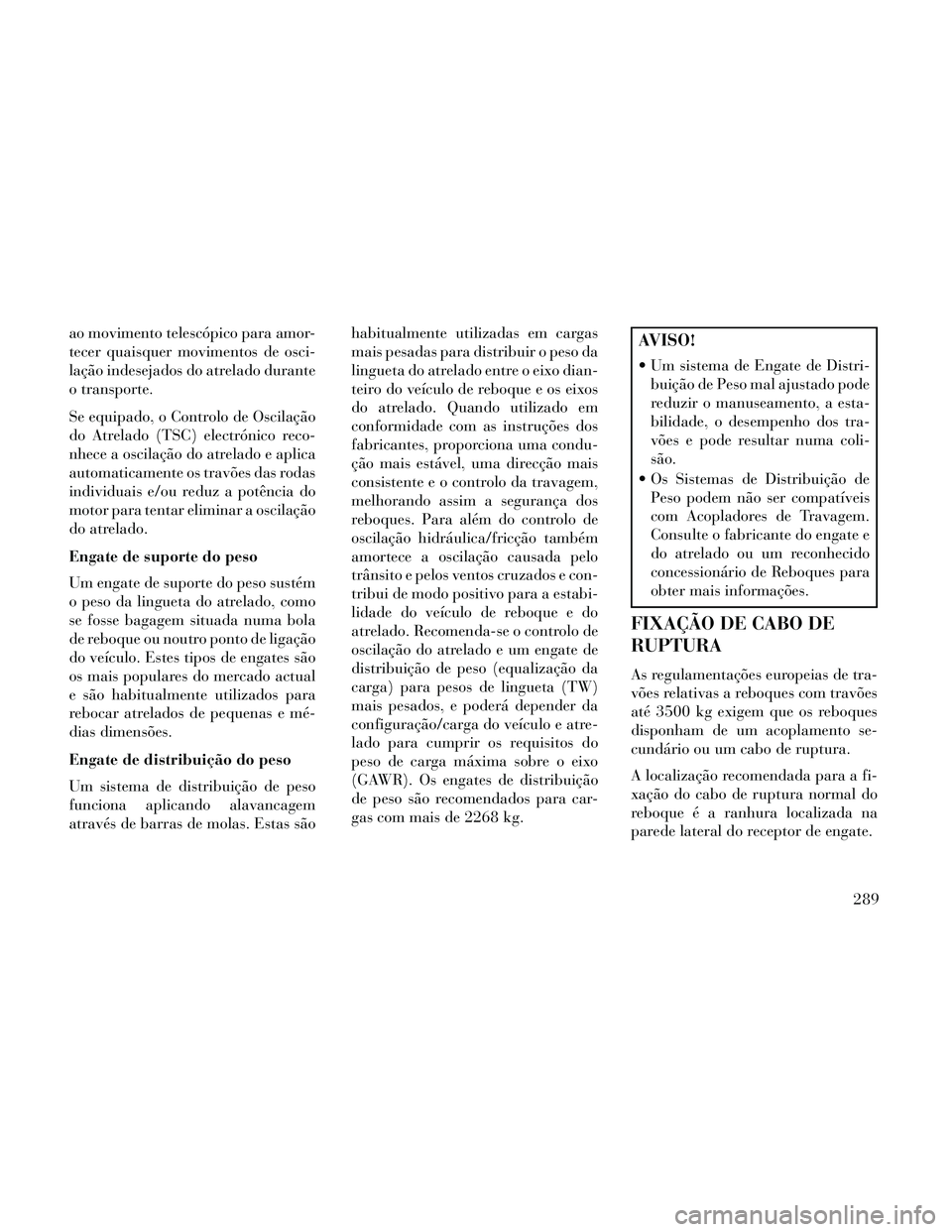 Lancia Thema 2014 Manual de Uso e Manutenção (in Portuguese) ao movimento telescópico para amor-
tecer quaisquer movimentos de osci-
lação indesejados do atrelado durante
o transporte.
Se equipado, o Controlo de Oscilação
do Atrelado (TSC) electrónico rec Lancia Thema 2014 Manual de Uso e Manutenção (in Portuguese) ao movimento telescópico para amor-
tecer quaisquer movimentos de osci-
lação indesejados do atrelado durante
o transporte.
Se equipado, o Controlo de Oscilação
do Atrelado (TSC) electrónico rec