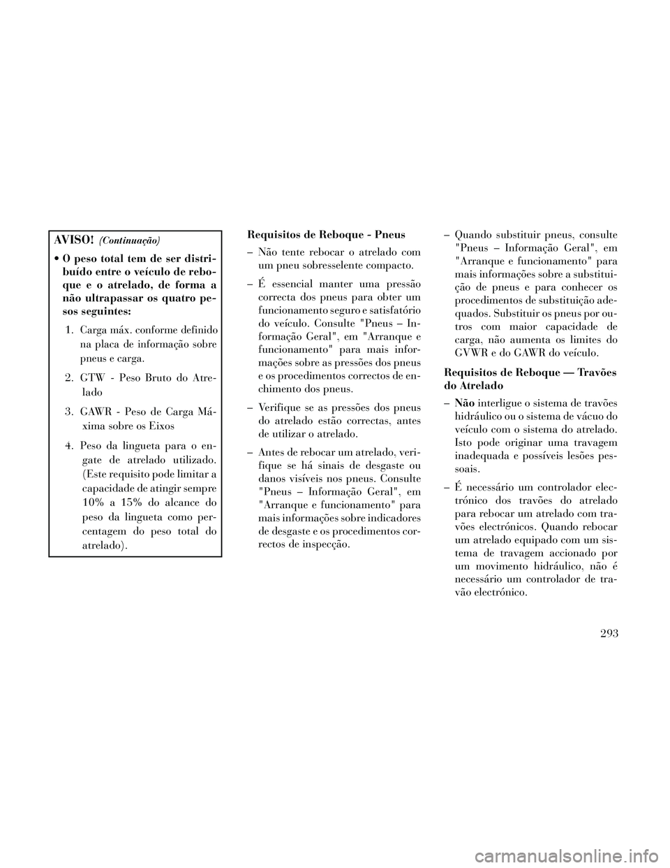 Lancia Thema 2014 Manual de Uso e Manutenção (in Portuguese) AVISO!(Continuação)
O peso total tem de ser distri-
buído entre o veículo de rebo-
que e o atrelado, de forma a
não ultrapassar os quatro pe-
sos seguintes:
1.
Carga máx. conforme definidona pla Lancia Thema 2014 Manual de Uso e Manutenção (in Portuguese) AVISO!(Continuação)
O peso total tem de ser distri-
buído entre o veículo de rebo-
que e o atrelado, de forma a
não ultrapassar os quatro pe-
sos seguintes:
1.
Carga máx. conforme definidona pla