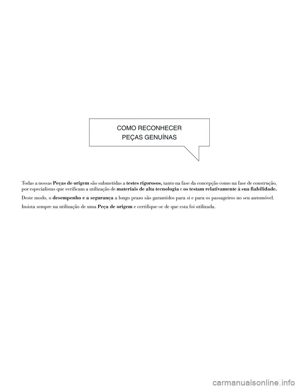 Lancia Thema 2014  Manual de Uso e Manutenção (in Portuguese) Todas a nossasPeças de origem são submetidas atestes rigorosos, tanto na fase da concepção como na fase de construção,
por especialistas que verificam a utilização de materiais de alta tecnolo
