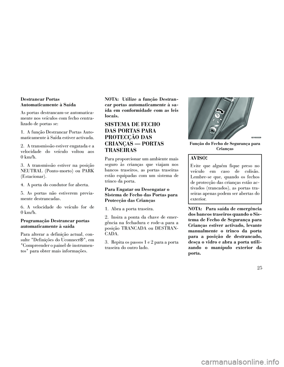 Lancia Thema 2014 Manual de Uso e Manutenção (in Portuguese) Destrancar Portas
Automaticamente à Saída
As portas destrancam-se automatica-
mente nos veículos com fecho centra-
lizado de portas se:
1. A função Destrancar Portas Auto-
maticamente à Saída e Lancia Thema 2014 Manual de Uso e Manutenção (in Portuguese) Destrancar Portas
Automaticamente à Saída
As portas destrancam-se automatica-
mente nos veículos com fecho centra-
lizado de portas se:
1. A função Destrancar Portas Auto-
maticamente à Saída e