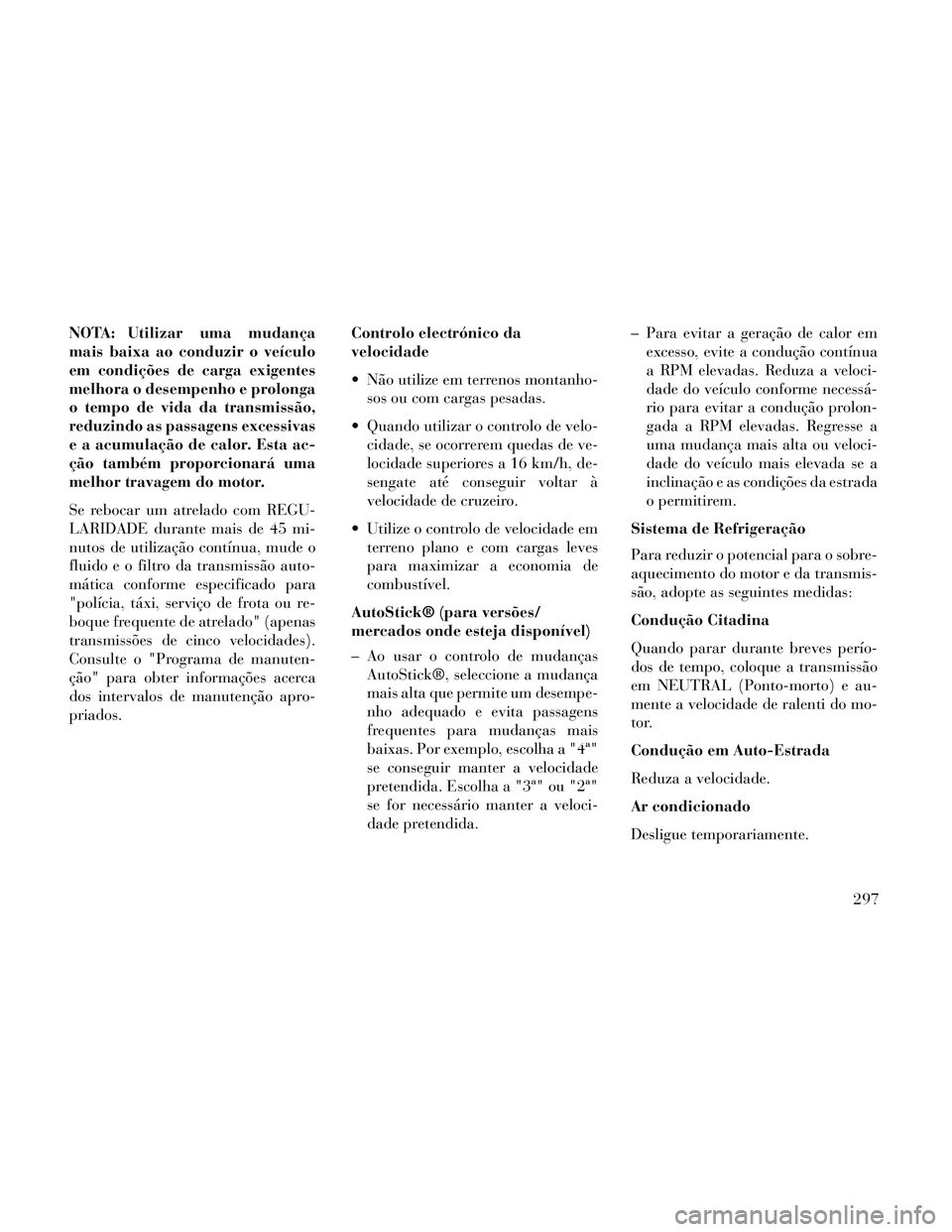 Lancia Thema 2014 Manual de Uso e Manutenção (in Portuguese) NOTA: Utilizar uma mudança
mais baixa ao conduzir o veículo
em condições de carga exigentes
melhora o desempenho e prolonga
o tempo de vida da transmissão,
reduzindo as passagens excessivas
e a a Lancia Thema 2014 Manual de Uso e Manutenção (in Portuguese) NOTA: Utilizar uma mudança
mais baixa ao conduzir o veículo
em condições de carga exigentes
melhora o desempenho e prolonga
o tempo de vida da transmissão,
reduzindo as passagens excessivas
e a a
