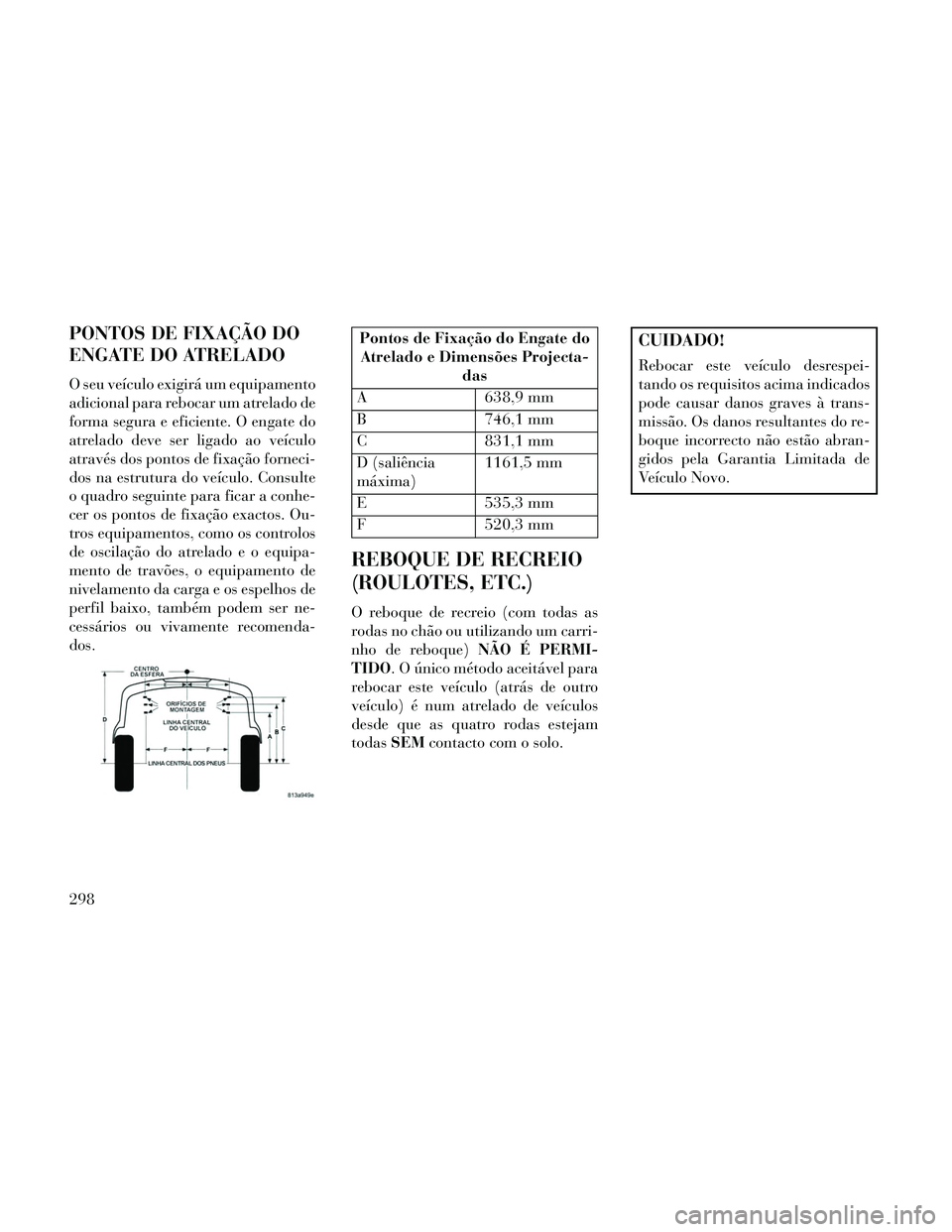 Lancia Thema 2014 Manual de Uso e Manutenção (in Portuguese) PONTOS DE FIXAÇÃO DO
ENGATE DO ATRELADO
O seu veículo exigirá um equipamento
adicional para rebocar um atrelado de
forma segura e eficiente. O engate do
atrelado deve ser ligado ao veículo
atrav Lancia Thema 2014 Manual de Uso e Manutenção (in Portuguese) PONTOS DE FIXAÇÃO DO
ENGATE DO ATRELADO
O seu veículo exigirá um equipamento
adicional para rebocar um atrelado de
forma segura e eficiente. O engate do
atrelado deve ser ligado ao veículo
atrav