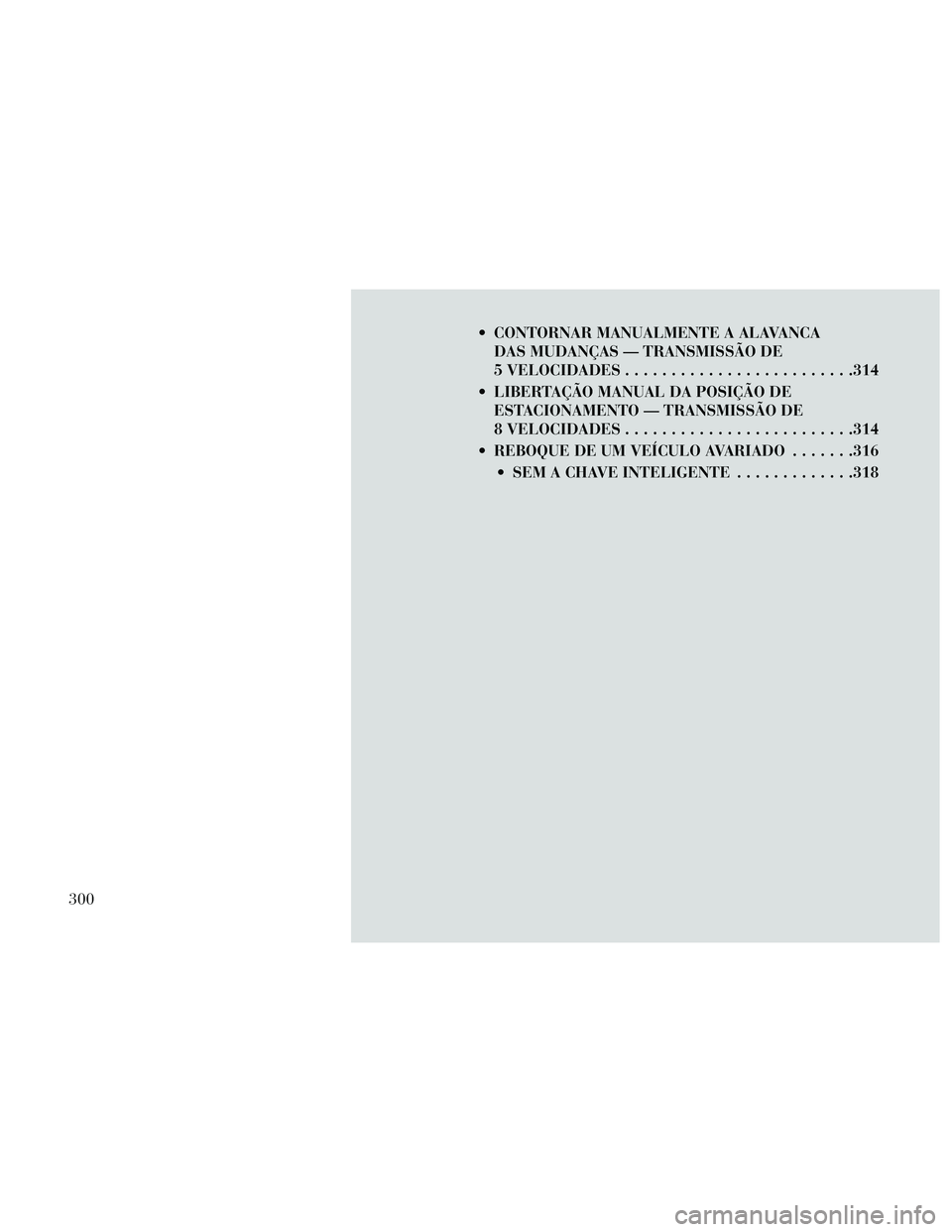 Lancia Thema 2014 Manual de Uso e Manutenção (in Portuguese) CONTORNAR MANUALMENTE A ALAVANCADAS MUDANÇAS — TRANSMISSÃO DE
5 VELOCIDADES .........................314
LIBERTAÇÃO MANUAL DA POSIÇÃO DE ESTACIONAMENTO — TRANSMISSÃO DE
8 VELOCIDADES .... Lancia Thema 2014 Manual de Uso e Manutenção (in Portuguese) CONTORNAR MANUALMENTE A ALAVANCADAS MUDANÇAS — TRANSMISSÃO DE
5 VELOCIDADES .........................314
LIBERTAÇÃO MANUAL DA POSIÇÃO DE ESTACIONAMENTO — TRANSMISSÃO DE
8 VELOCIDADES ....