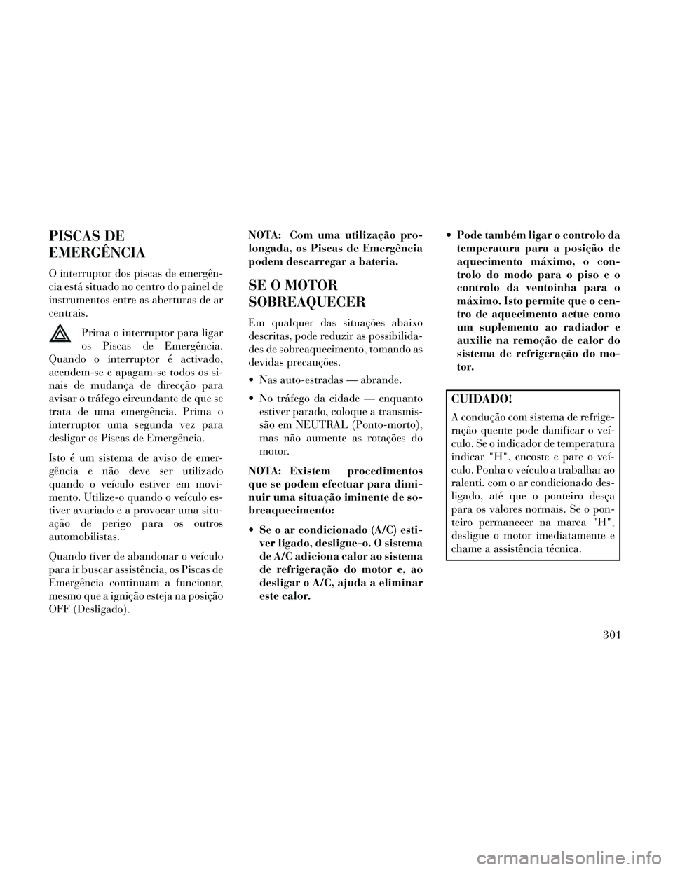 Lancia Thema 2014 Manual de Uso e Manutenção (in Portuguese) PISCAS DE
EMERGÊNCIA
O interruptor dos piscas de emergên-
cia está situado no centro do painel de
instrumentos entre as aberturas de ar
centrais.Prima o interruptor para ligar
os Piscas de Emergên Lancia Thema 2014 Manual de Uso e Manutenção (in Portuguese) PISCAS DE
EMERGÊNCIA
O interruptor dos piscas de emergên-
cia está situado no centro do painel de
instrumentos entre as aberturas de ar
centrais.Prima o interruptor para ligar
os Piscas de Emergên