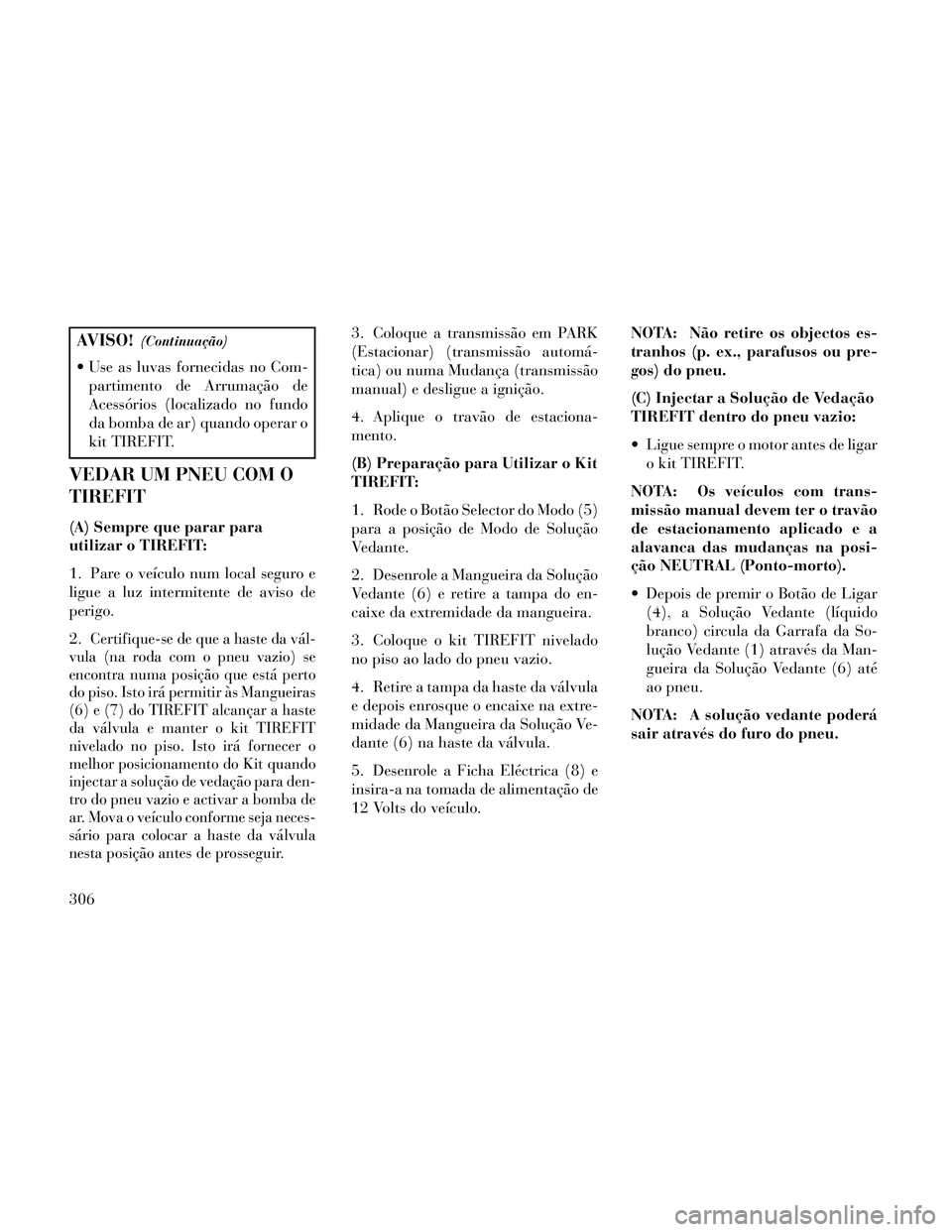 Lancia Thema 2014 Manual de Uso e Manutenção (in Portuguese) AVISO!(Continuação)
Use as luvas fornecidas no Com-partimento de Arrumação de
Acessórios (localizado no fundo
da bomba de ar) quando operar o
kit TIREFIT.
VEDAR UM PNEU COM O
TIREFIT
(A) Sempre Lancia Thema 2014 Manual de Uso e Manutenção (in Portuguese) AVISO!(Continuação)
Use as luvas fornecidas no Com-partimento de Arrumação de
Acessórios (localizado no fundo
da bomba de ar) quando operar o
kit TIREFIT.
VEDAR UM PNEU COM O
TIREFIT
(A) Sempre