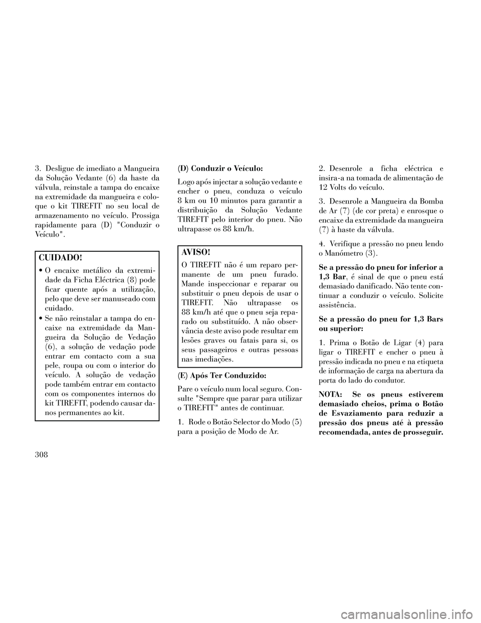 Lancia Thema 2014 Manual de Uso e Manutenção (in Portuguese) 3. Desligue de imediato a Mangueira
da Solução Vedante (6) da haste da
válvula, reinstale a tampa do encaixe
na extremidade da mangueira e colo-
que o kit TIREFIT no seu local de
armazenamento no v Lancia Thema 2014 Manual de Uso e Manutenção (in Portuguese) 3. Desligue de imediato a Mangueira
da Solução Vedante (6) da haste da
válvula, reinstale a tampa do encaixe
na extremidade da mangueira e colo-
que o kit TIREFIT no seu local de
armazenamento no v