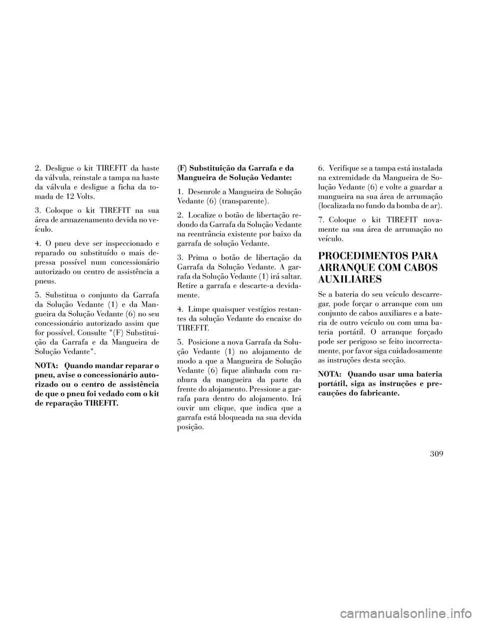 Lancia Thema 2014 Manual de Uso e Manutenção (in Portuguese) 2. Desligue o kit TIREFIT da haste
da válvula, reinstale a tampa na haste
da válvula e desligue a ficha da to-
mada de 12 Volts.
3. Coloque o kit TIREFIT na sua
área de armazenamento devida no ve-
Lancia Thema 2014 Manual de Uso e Manutenção (in Portuguese) 2. Desligue o kit TIREFIT da haste
da válvula, reinstale a tampa na haste
da válvula e desligue a ficha da to-
mada de 12 Volts.
3. Coloque o kit TIREFIT na sua
área de armazenamento devida no ve-