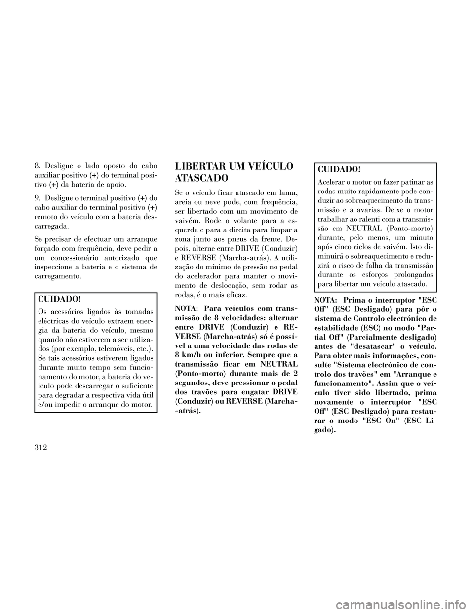 Lancia Thema 2014 Manual de Uso e Manutenção (in Portuguese) 8. Desligue o lado oposto do cabo
auxiliar positivo(+)do terminal posi-
tivo (+)da bateria de apoio.
9. Desligue o terminal positivo (+)do
cabo auxiliar do terminal positivo (+)
remoto do veículo com Lancia Thema 2014 Manual de Uso e Manutenção (in Portuguese) 8. Desligue o lado oposto do cabo
auxiliar positivo(+)do terminal posi-
tivo (+)da bateria de apoio.
9. Desligue o terminal positivo (+)do
cabo auxiliar do terminal positivo (+)
remoto do veículo com